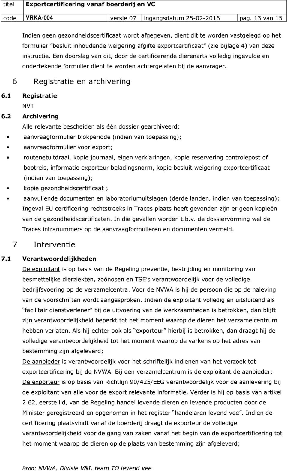 instructie. Een doorslag van dit, door de certificerende dierenarts volledig ingevulde en ondertekende formulier dient te worden achtergelaten bij de aanvrager. 6 Registratie en archivering 6.