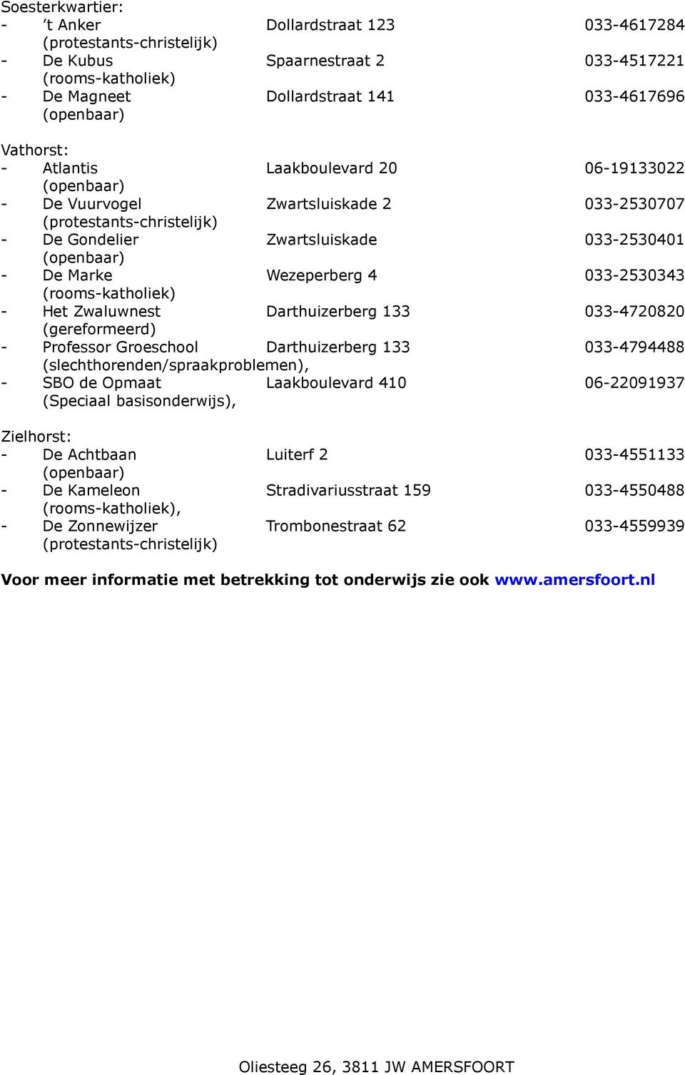 Professor Groeschool Darthuizerberg 133 033-4794488 (slechthorenden/spraakproblemen), - SBO de Opmaat Laakboulevard 410 06-22091937 (Speciaal basisonderwijs), Zielhorst: - De Achtbaan