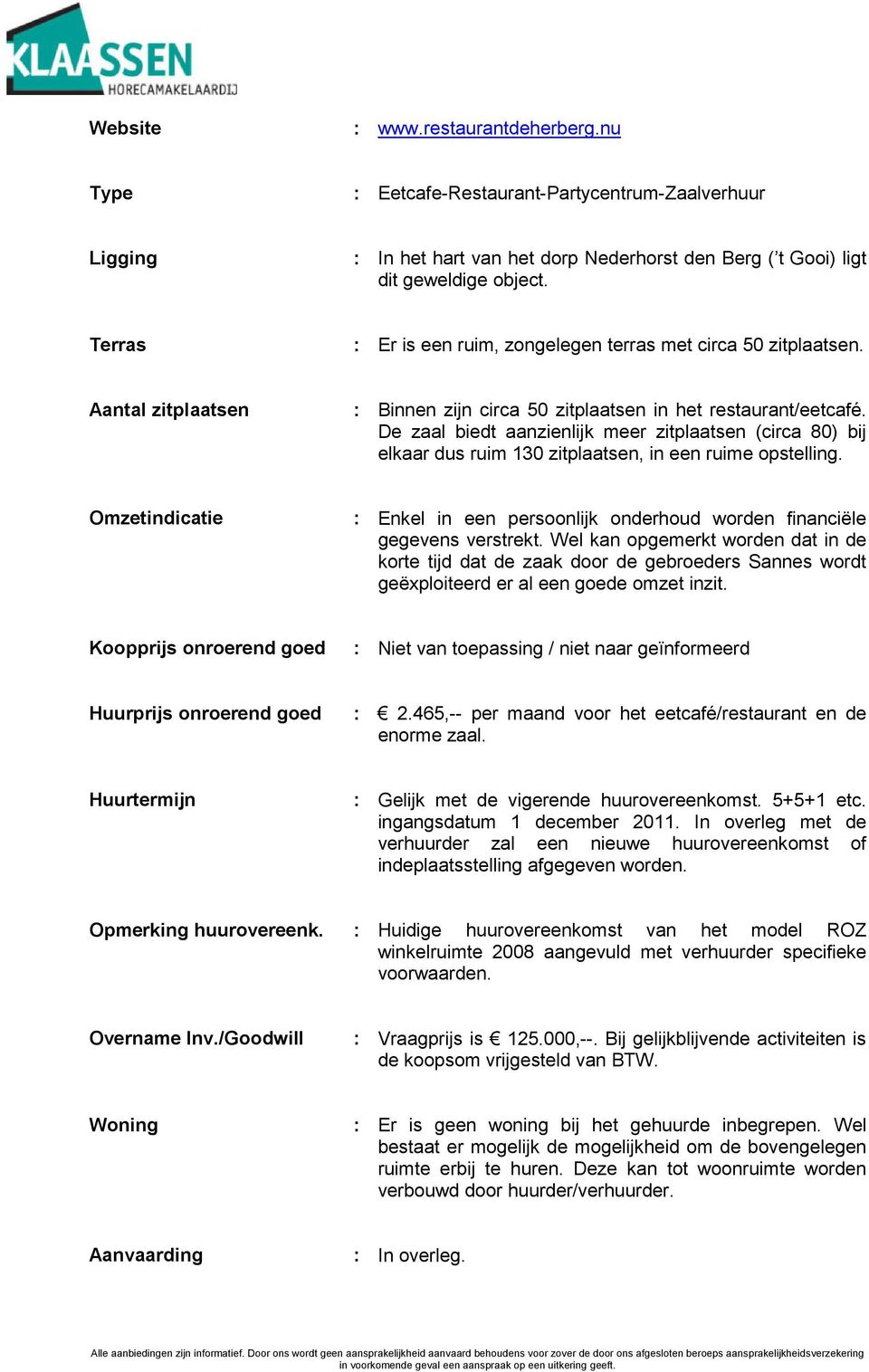 De zaal biedt aanzienlijk meer zitplaatsen (circa 80) bij elkaar dus ruim 130 zitplaatsen, in een ruime opstelling.