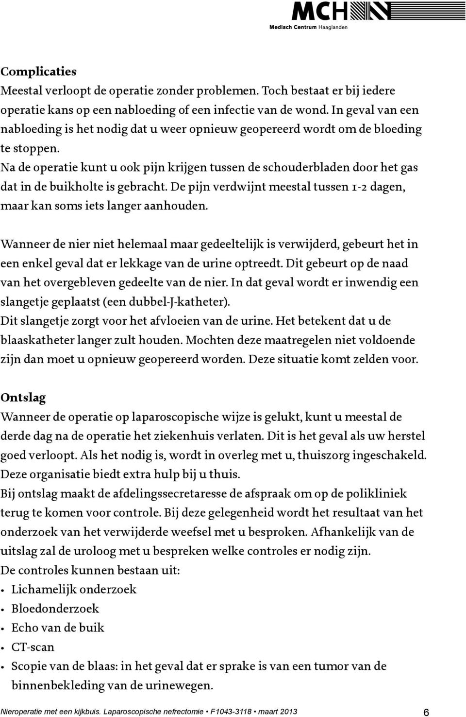 Na de operatie kunt u ook pijn krijgen tussen de schouderbladen door het gas dat in de buikholte is gebracht. De pijn verdwijnt meestal tussen 1-2 dagen, maar kan soms iets langer aanhouden.