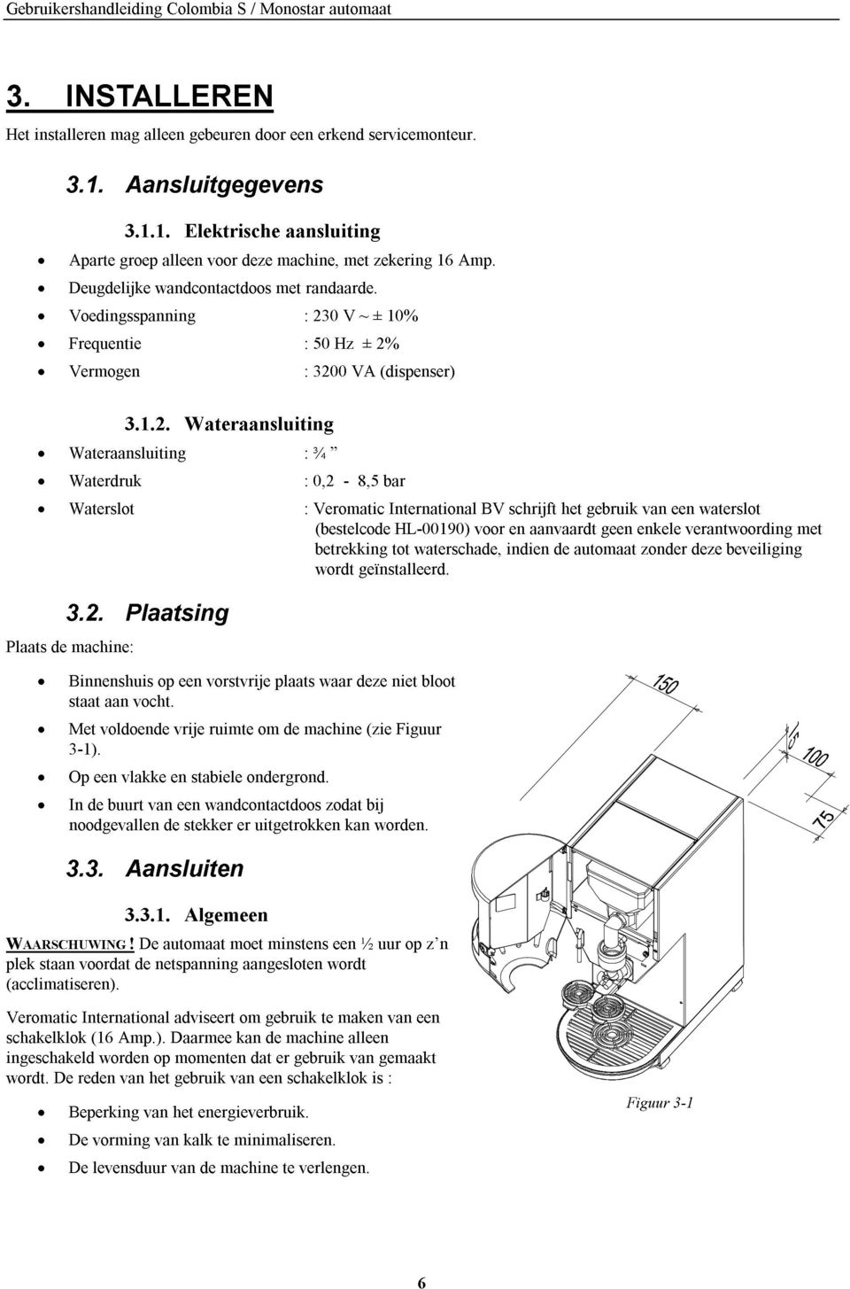 Deugdelijke Voedingsspanning wandcontactdoos met randaarde. 230 V ~ ± zekering 10% 16 Amp. Frequentie Wateraansluiting Waterdruk Vermogen 3.1.2. Wateraansluiting 3200 0,2 50 ¾ Hz - VA 8,5 ± 2% (dispenser) bar Plaats 3.