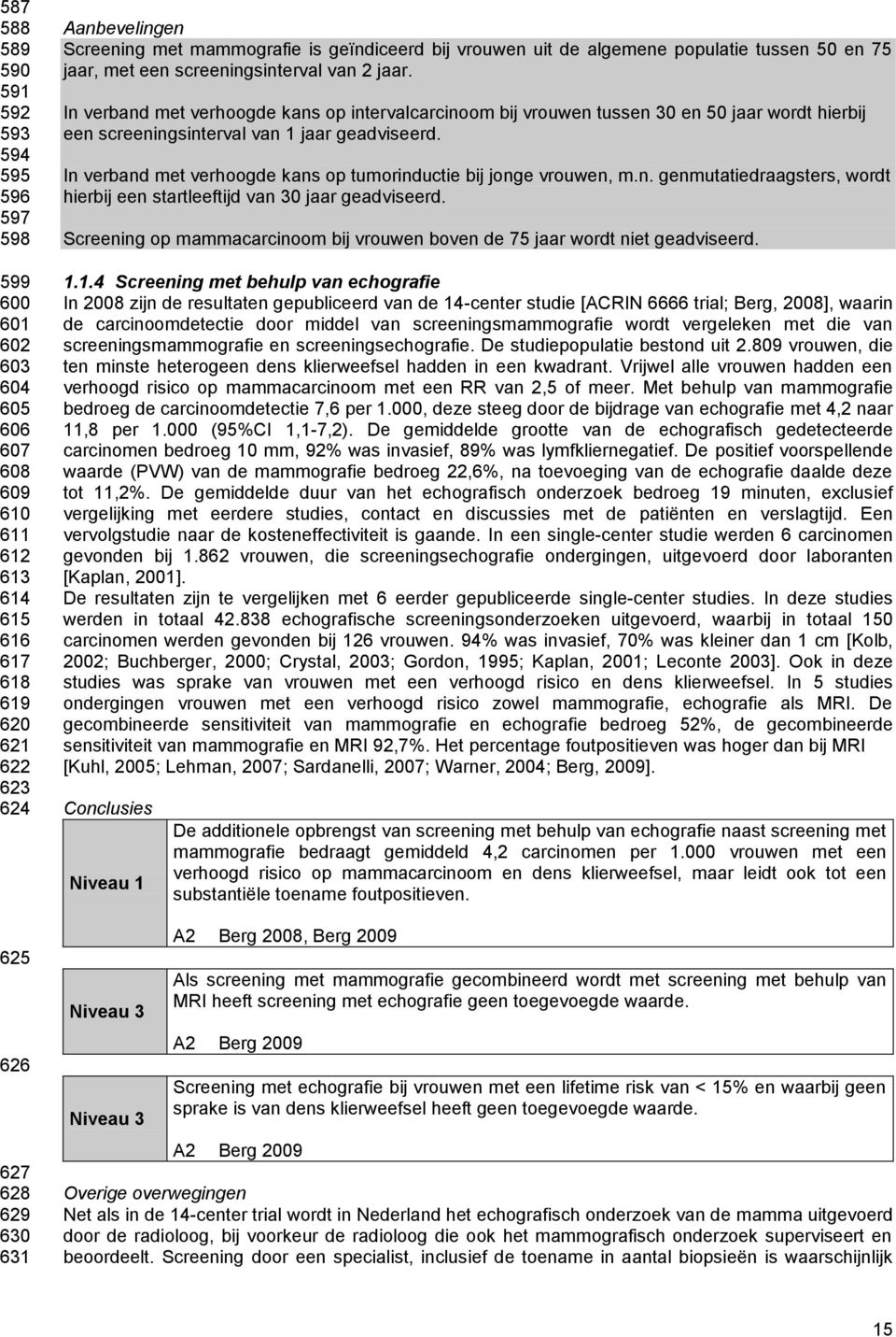 In verband met verhoogde kans op intervalcarcinoom bij vrouwen tussen 30 en 50 jaar wordt hierbij een screeningsinterval van 1 jaar geadviseerd.