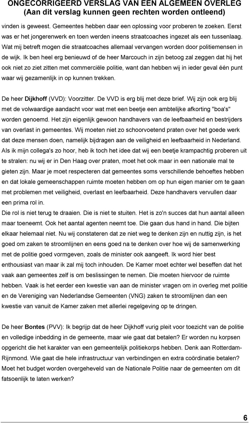 Ik ben heel erg benieuwd of de heer Marcouch in zijn betoog zal zeggen dat hij het ook niet zo ziet zitten met commerciële politie, want dan hebben wij in ieder geval één punt waar wij gezamenlijk in