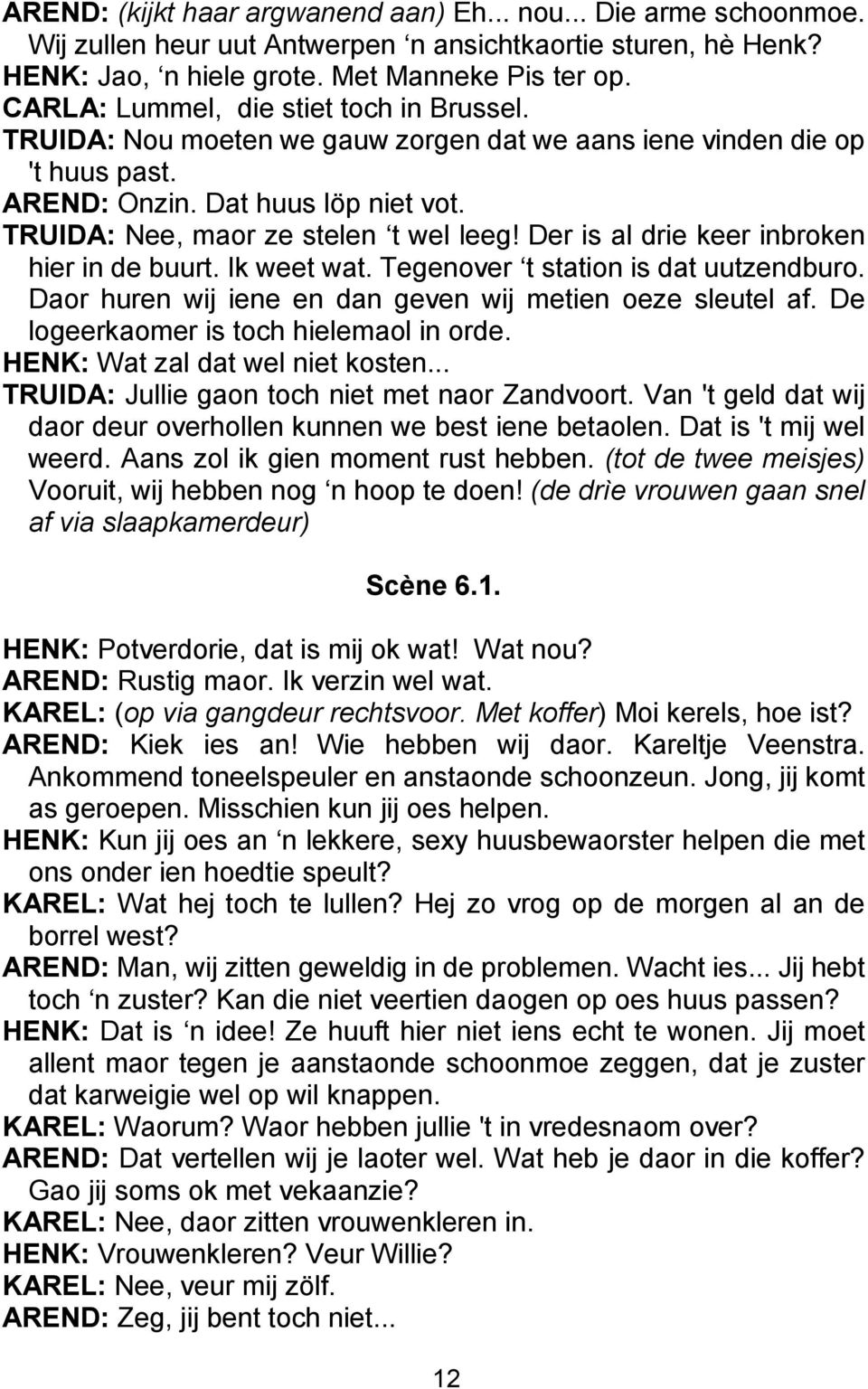 Der is al drie keer inbroken hier in de buurt. Ik weet wat. Tegenover t station is dat uutzendburo. Daor huren wij iene en dan geven wij metien oeze sleutel af.