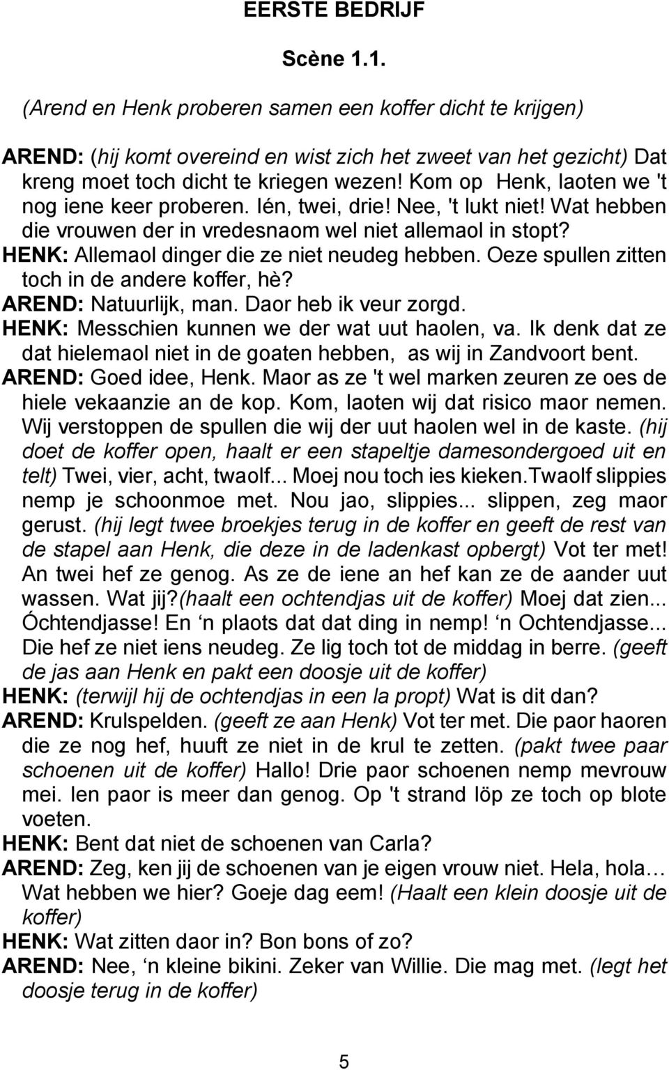 HENK: Allemaol dinger die ze niet neudeg hebben. Oeze spullen zitten toch in de andere koffer, hè? AREND: Natuurlijk, man. Daor heb ik veur zorgd. HENK: Messchien kunnen we der wat uut haolen, va.