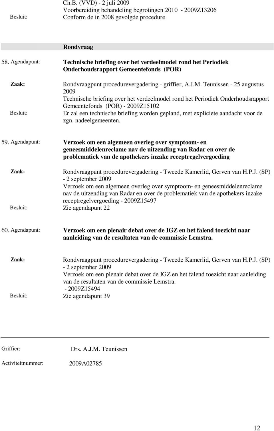 Teunissen - 25 augustus Technische briefing over het verdeelmodel rond het Periodiek Onderhoudsrapport Gemeentefonds (POR) - Z15102 Er zal een technische briefing worden gepland, met expliciete