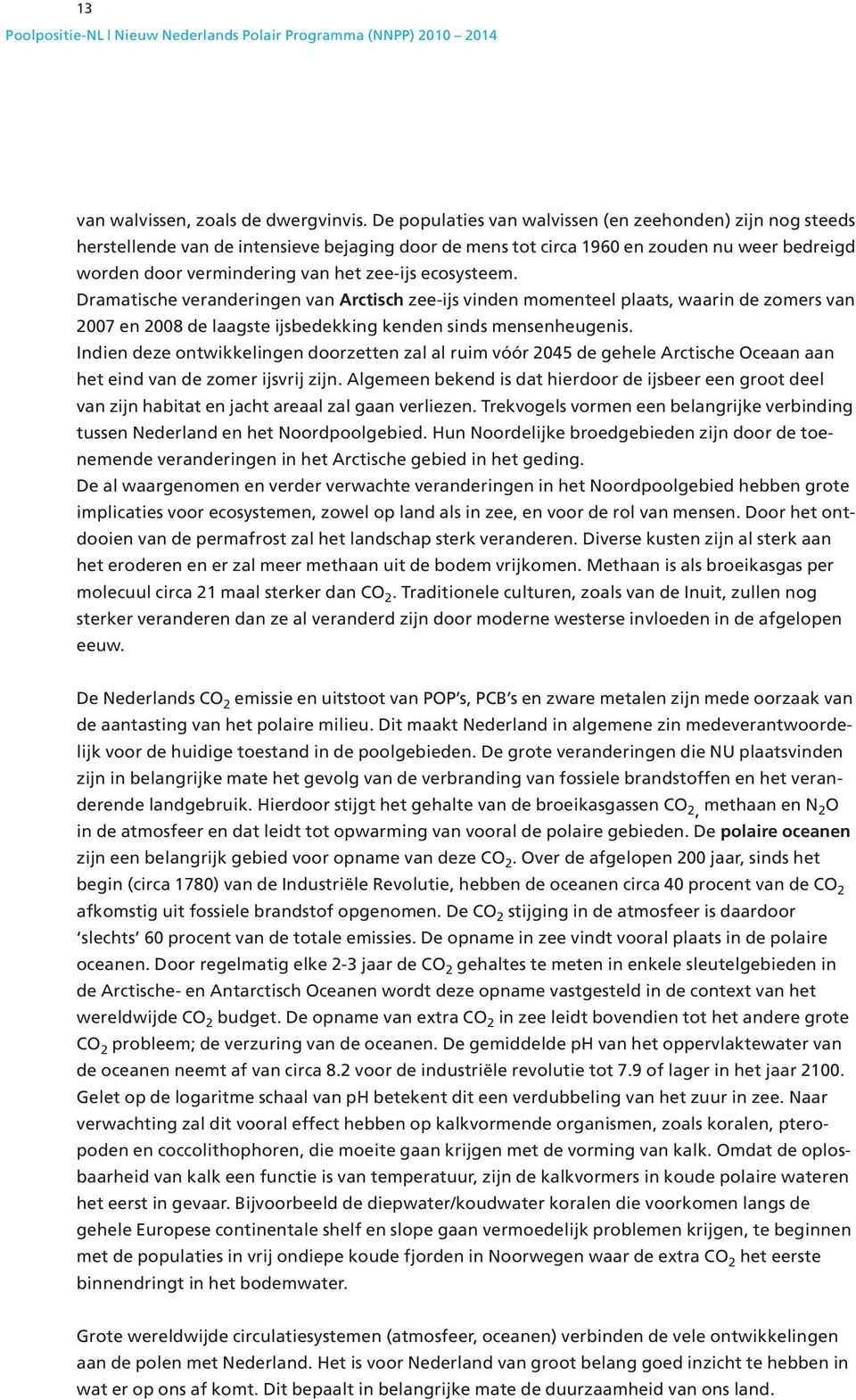 ecosysteem. Dramatische veranderingen van Arctisch zee-ijs vinden momenteel plaats, waarin de zomers van 2007 en 2008 de laagste ijsbedekking kenden sinds mensenheugenis.