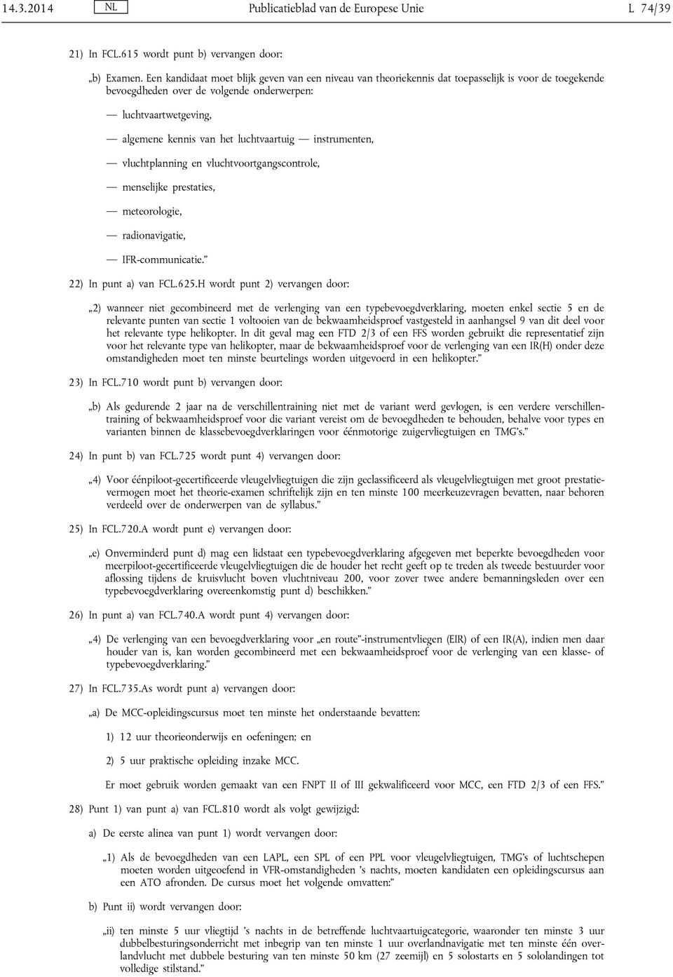 luchtvaartuig instrumenten, vluchtplanning en vluchtvoortgangscontrole, menselijke prestaties, meteorologie, radionavigatie, IFR-communicatie. 22) In punt a) van FCL.625.