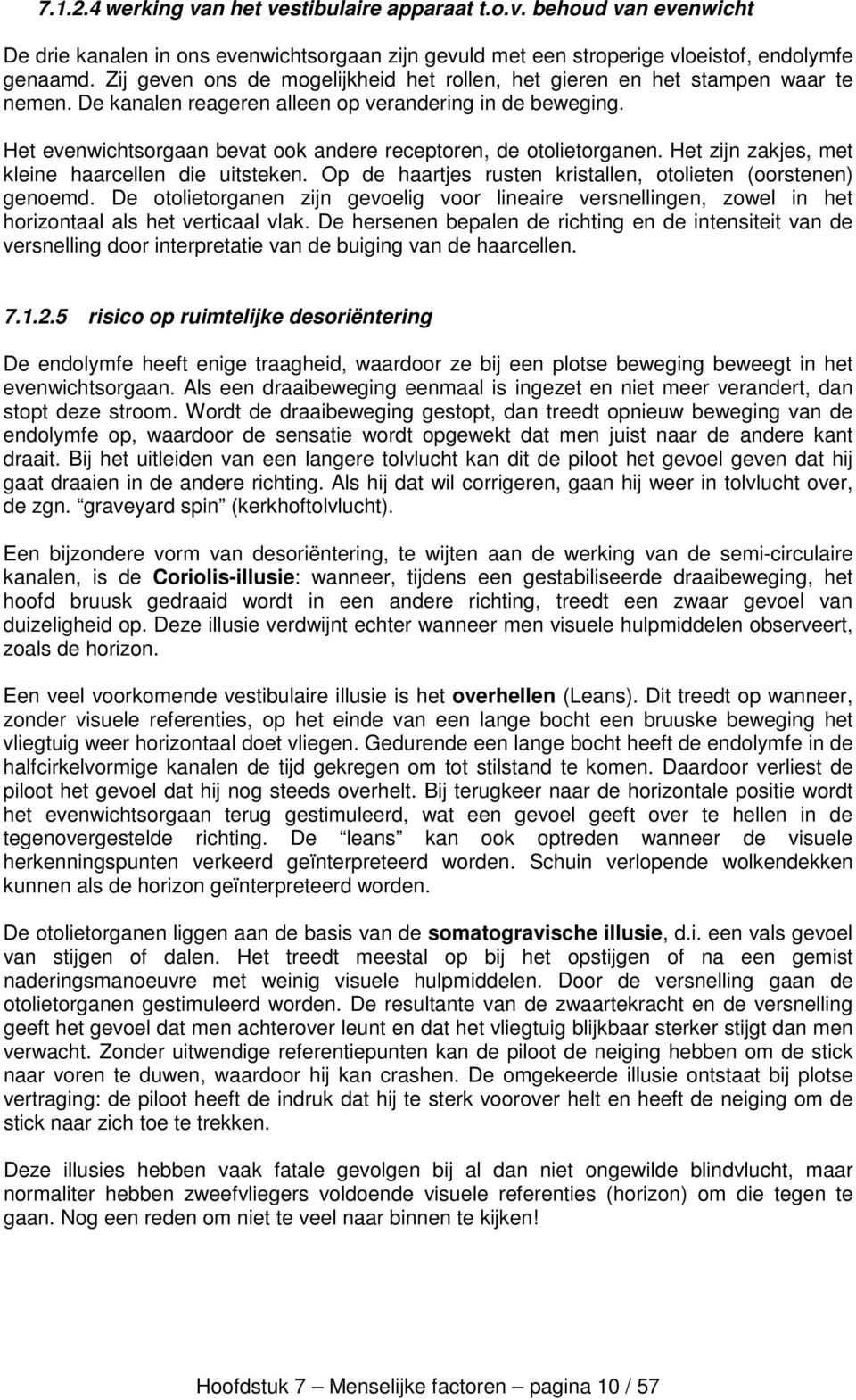 Het evenwichtsorgaan bevat ook andere receptoren, de otolietorganen. Het zijn zakjes, met kleine haarcellen die uitsteken. Op de haartjes rusten kristallen, otolieten (oorstenen) genoemd.