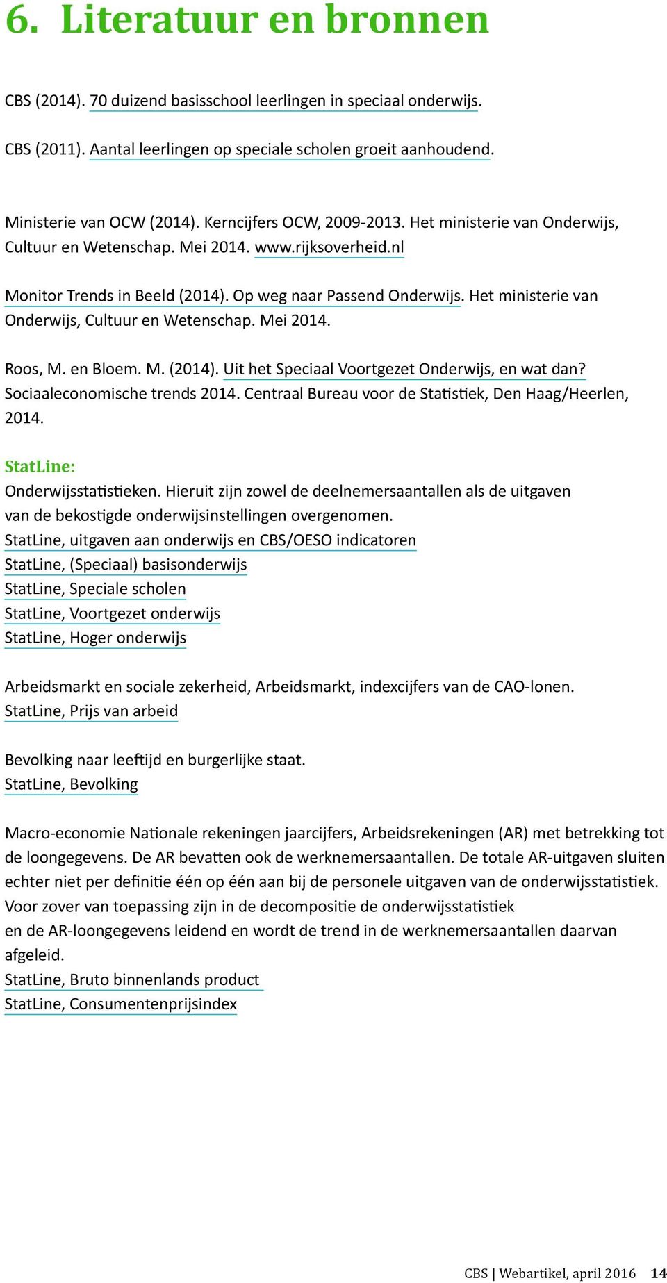 Het ministerie van Onderwijs, Cultuur en Wetenschap. Mei 2014. Roos, M. en Bloem. M. (2014). Uit het Speciaal Voortgezet Onderwijs, en wat dan? Sociaaleconomische trends 2014.