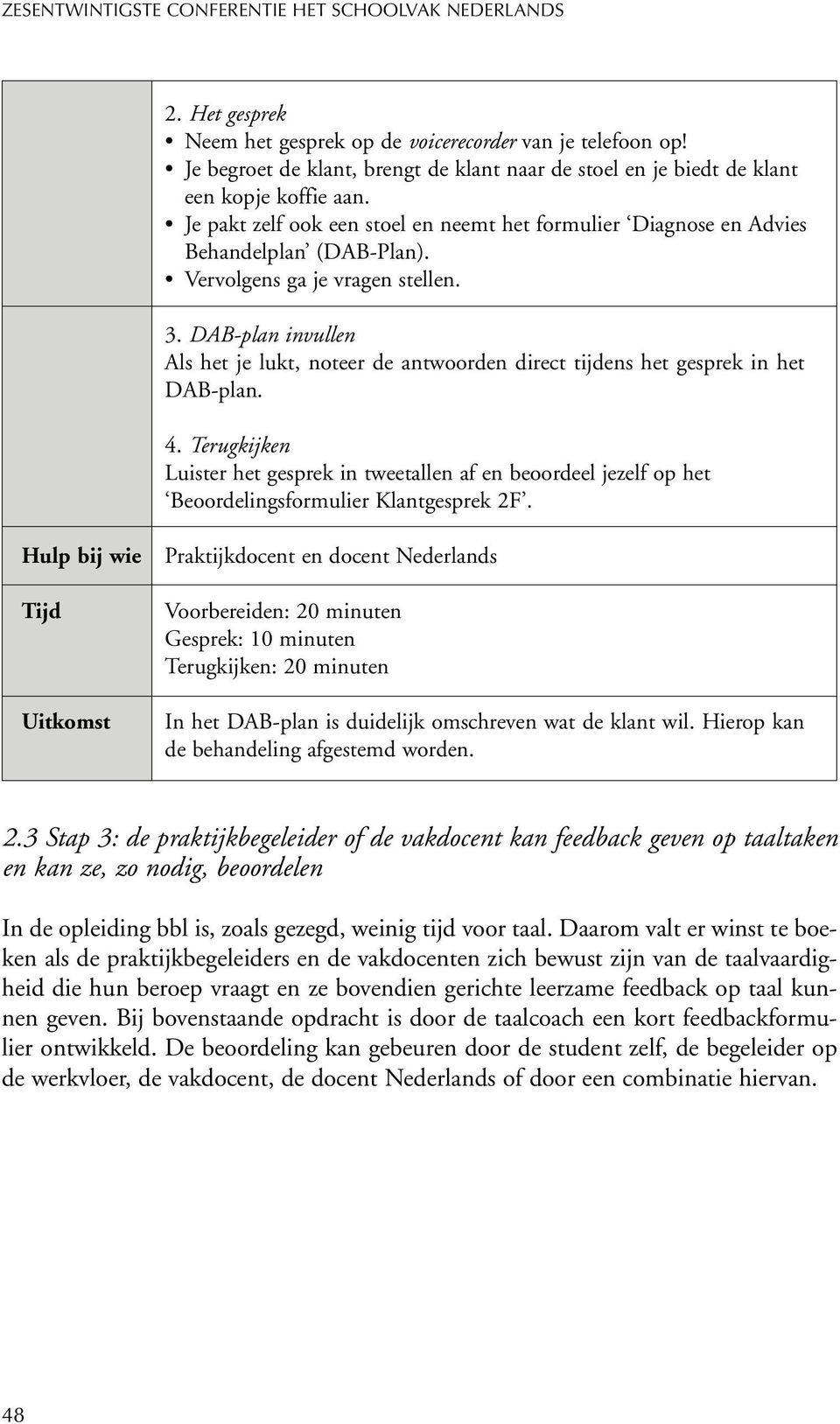 Vervolgens ga je vragen stellen. 3. DAB-plan invullen Als het je lukt, noteer de antwoorden direct tijdens het gesprek in het DAB-plan. 4.