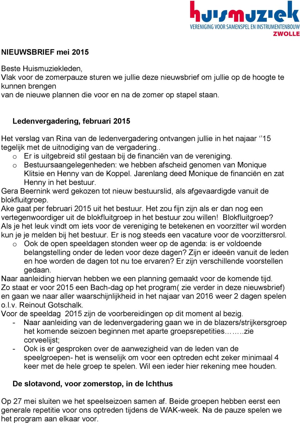 . o Er is uitgebreid stil gestaan bij de financiën van de vereniging. o Bestuursaangelegenheden: we hebben afscheid genomen van Monique Klitsie en Henny van de Koppel.