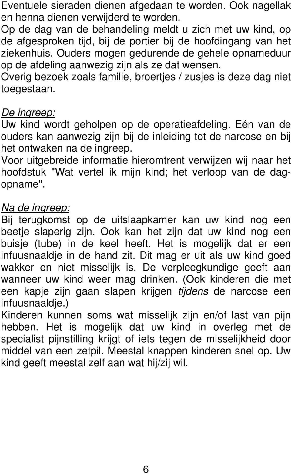 Ouders mogen gedurende de gehele opnameduur op de afdeling aanwezig zijn als ze dat wensen. Overig bezoek zoals familie, broertjes / zusjes is deze dag niet toegestaan.