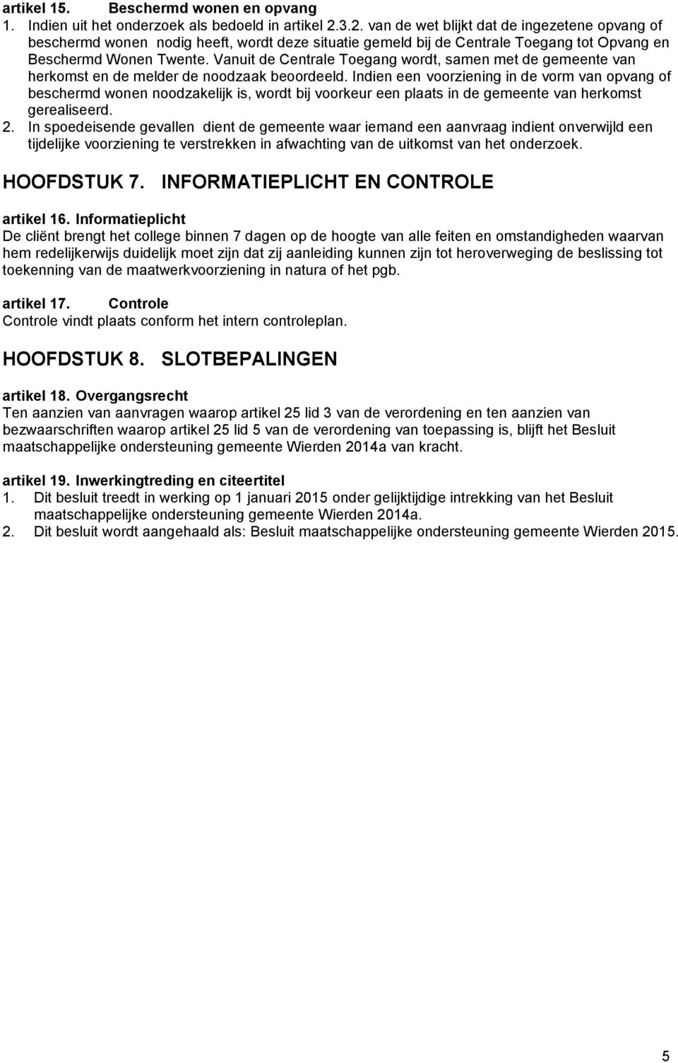 Vanuit de Centrale Toegang wordt, samen met de gemeente van herkomst en de melder de noodzaak beoordeeld.