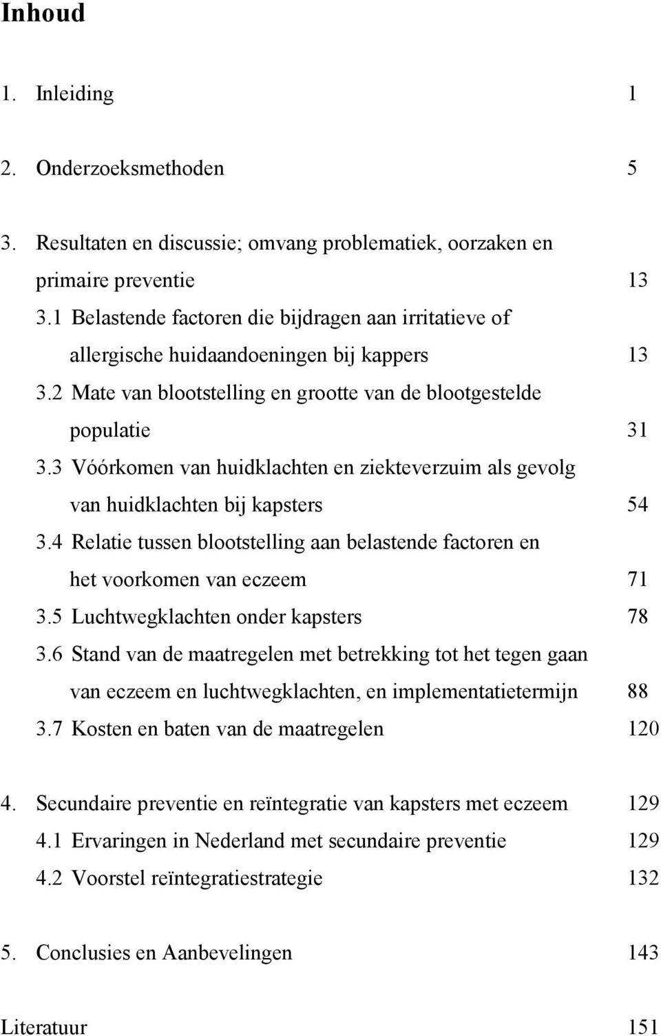 3 Vóórkomen van huidklachten en ziekteverzuim als gevolg van huidklachten bij kapsters 54 3.4 Relatie tussen blootstelling aan belastende factoren en het voorkomen van eczeem 71 3.