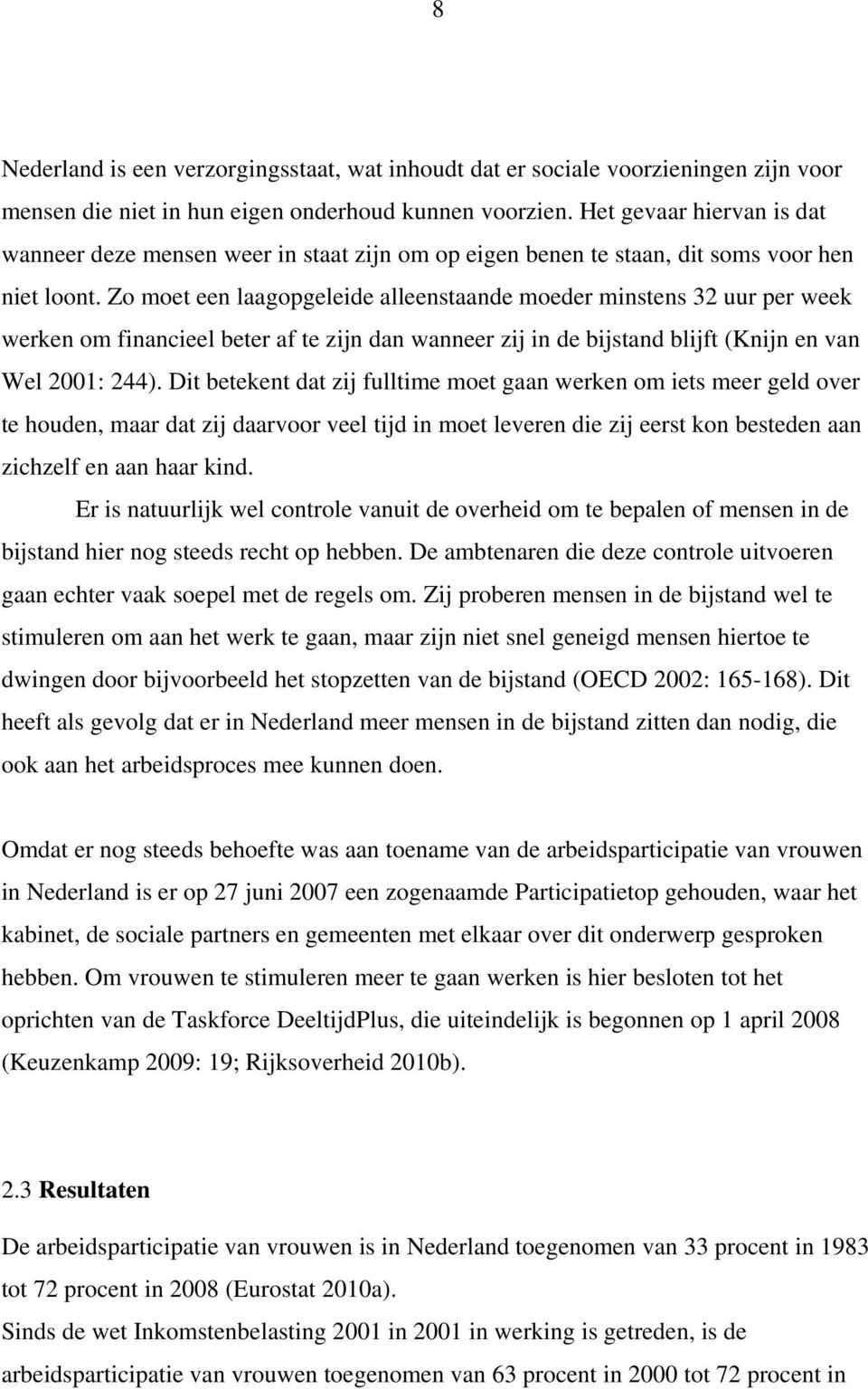 Zo moet een laagopgeleide alleenstaande moeder minstens 32 uur per week werken om financieel beter af te zijn dan wanneer zij in de bijstand blijft (Knijn en van Wel 2001: 244).