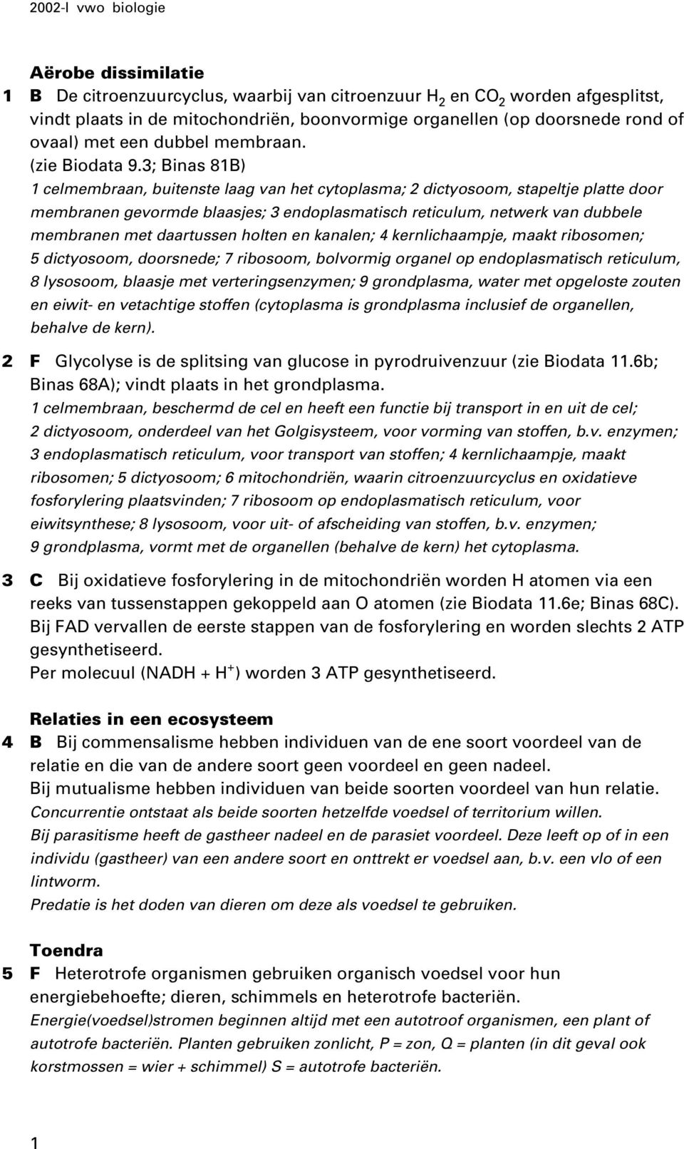 3; Binas 81B) 1 celmembraan, buitenste laag van het cytoplasma; 2 dictyosoom, stapeltje platte door membranen gevormde blaasjes; 3 endoplasmatisch reticulum, netwerk van dubbele membranen met