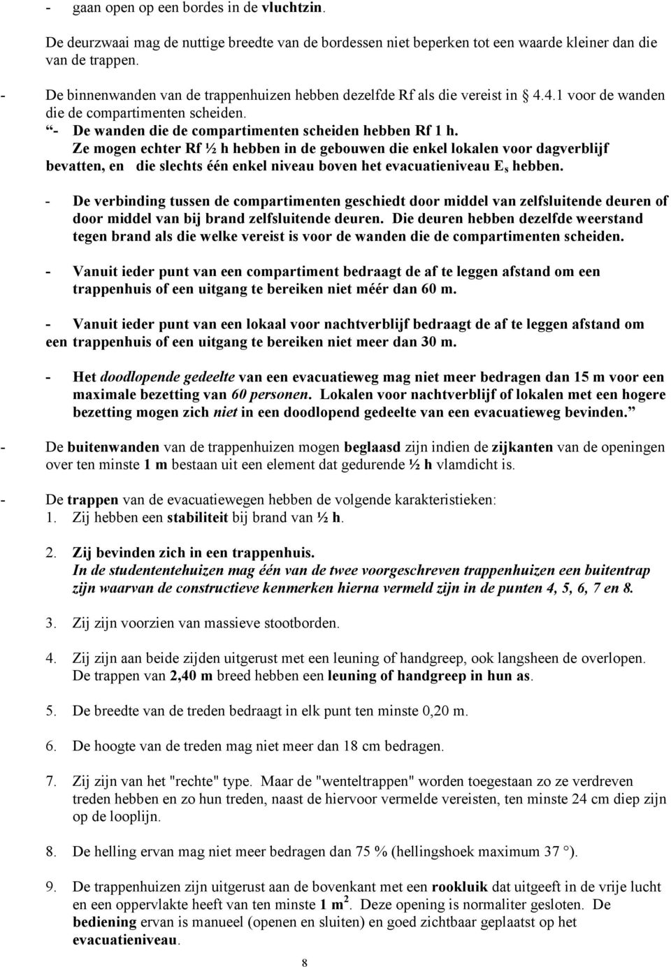 Ze mogen echter Rf ½ h hebben in de gebouwen die enkel lokalen voor dagverblijf bevatten, en die slechts één enkel niveau boven het evacuatieniveau E s hebben.