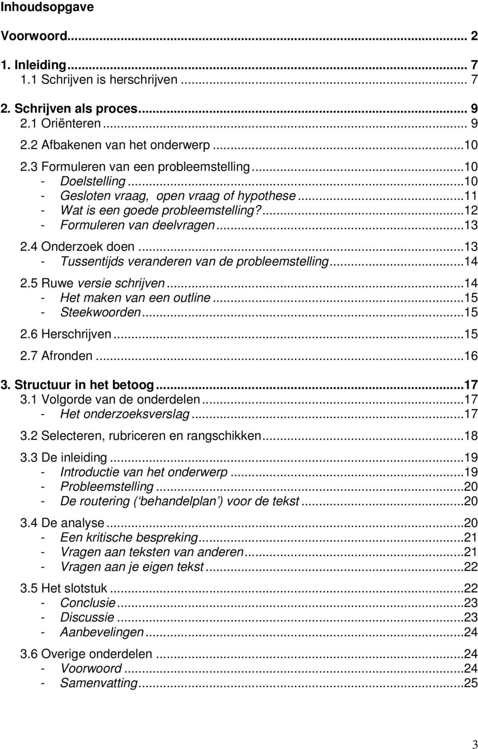 4 Onderzoek doen...13 - Tussentijds veranderen van de probleemstelling...14 2.5 Ruwe versie schrijven...14 - Het maken van een outline...15 - Steekwoorden...15 2.6 Herschrijven...15 2.7 Afronden...16 3.