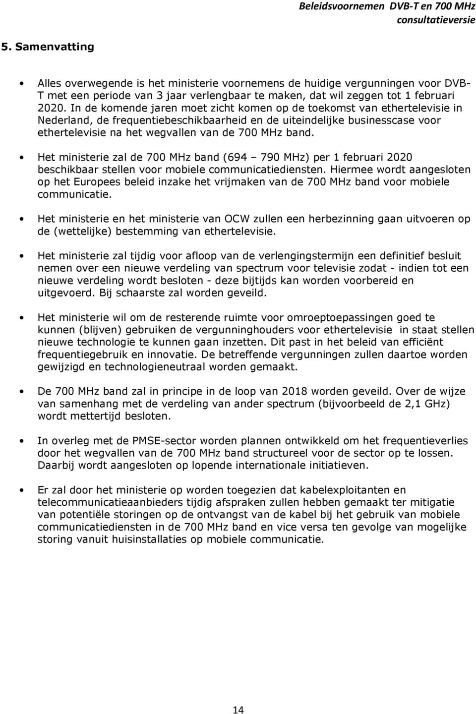 band. Het ministerie zal de 700 MHz band (694 790 MHz) per 1 februari 2020 beschikbaar stellen voor mobiele communicatiediensten.