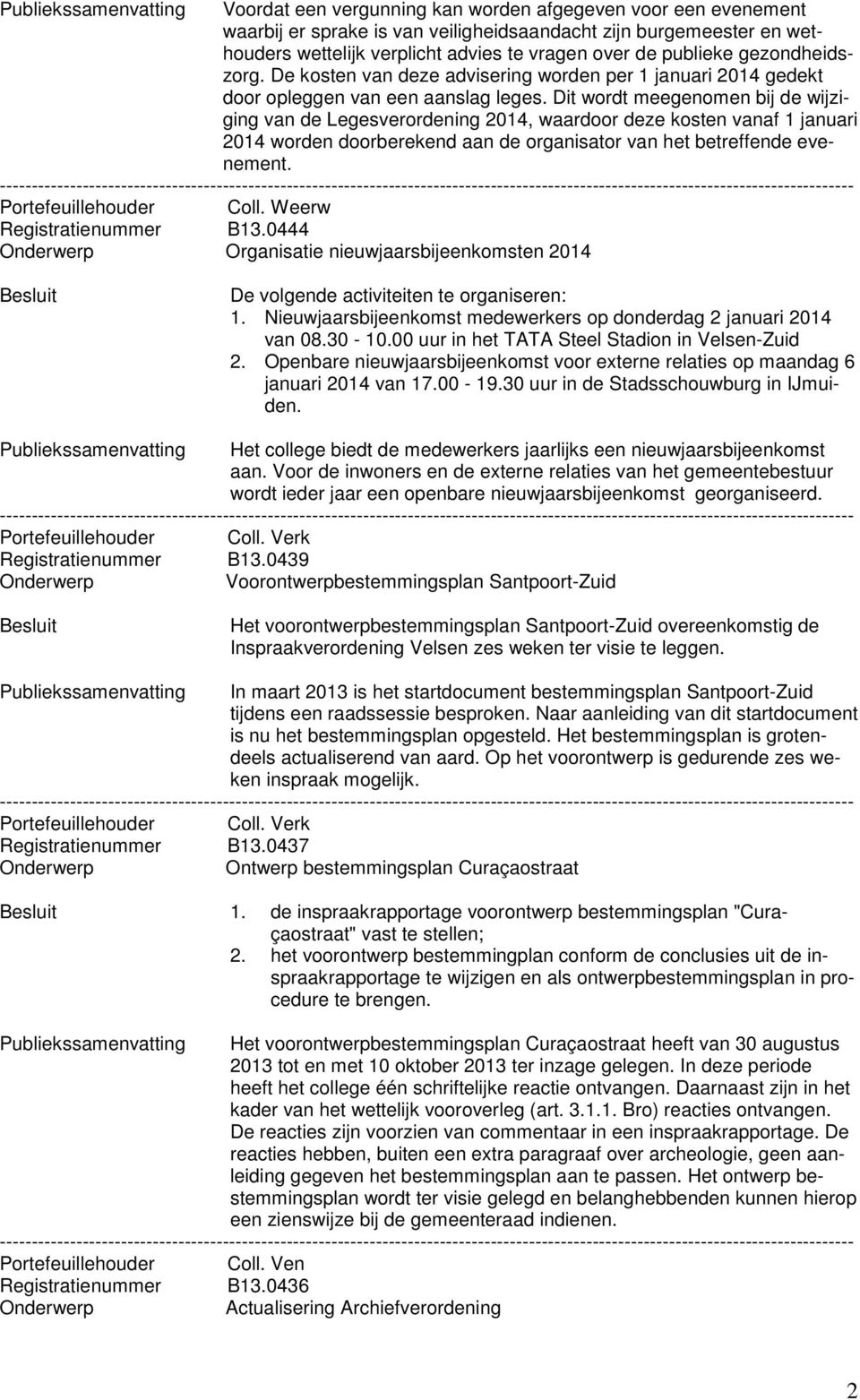 Dit wordt meegenomen bij de wijziging van de Legesverordening 2014, waardoor deze kosten vanaf 1 januari 2014 worden doorberekend aan de organisator van het betreffende evenement.