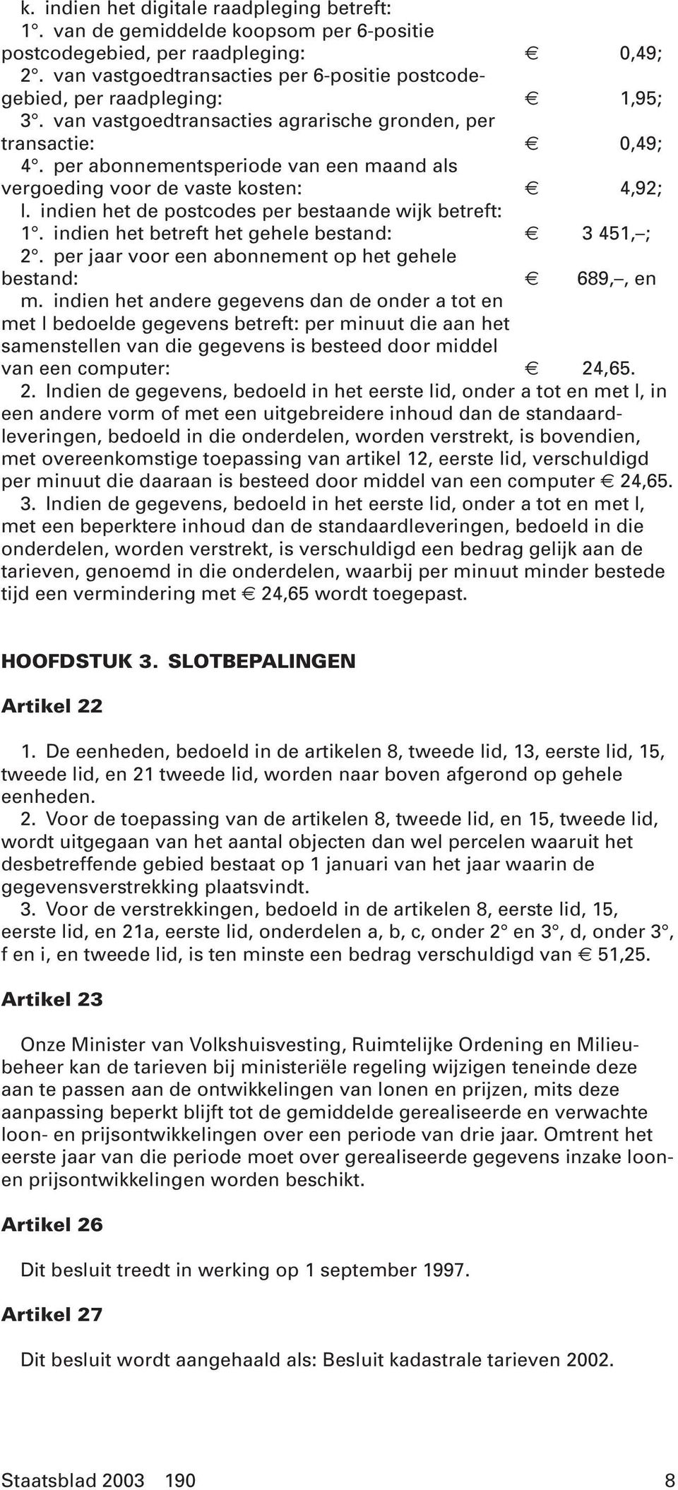 per abonnementsperiode van een maand als vergoeding voor de vaste kosten: 4,92; l. indien het de postcodes per bestaande wijk betreft: 1. indien het betreft het gehele bestand: 3 451, ; 2.