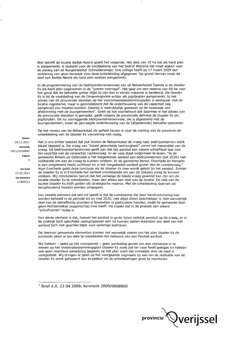 Ons college heeft op 17 maart 2009 een verklaring van geen bezwaar voor deze ontwikkeling afgegeven. Op grond hiervan moet dit deel van Aadijk-Noord als hard plan worden aangemerkt.