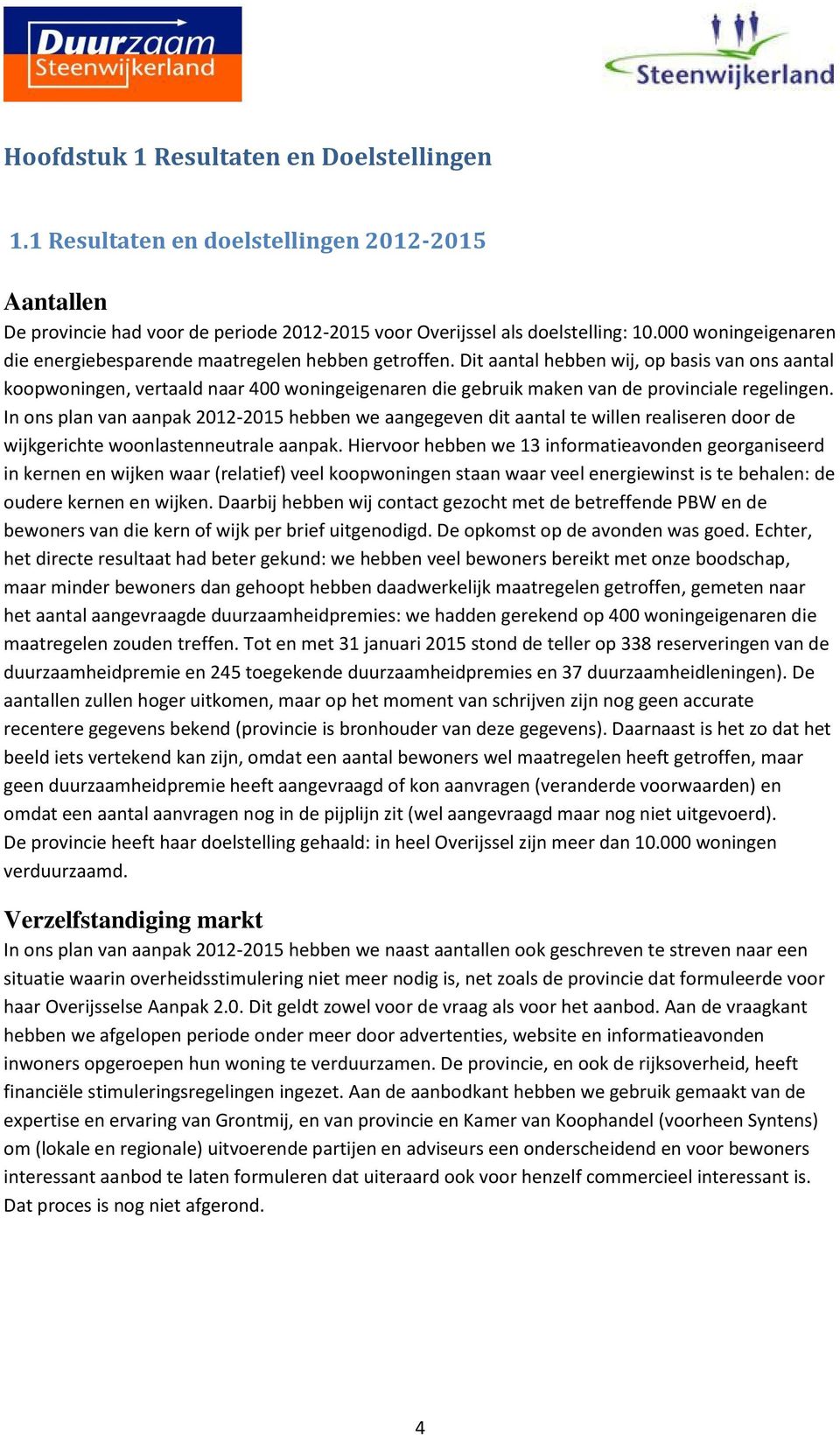 Dit aantal hebben wij, op basis van ons aantal koopwoningen, vertaald naar 400 woningeigenaren die gebruik maken van de provinciale regelingen.