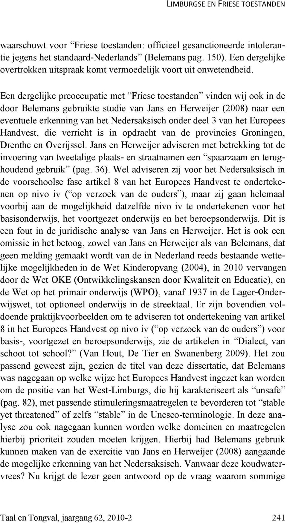 Een dergelijke preoccupatie met Friese toestanden vinden wij ook in de door Belemans gebruikte studie van Jans en Herweijer (2008) naar een eventuele erkenning van het Nedersaksisch onder deel 3 van