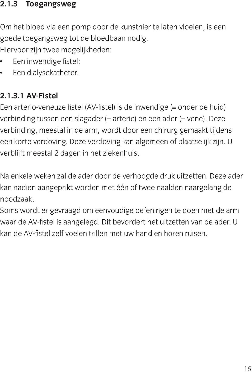 1 AV-Fistel Een arterio-veneuze fistel (AV-fistel) is de inwendige (= onder de huid) verbinding tussen een slagader (= arterie) en een ader (= vene).