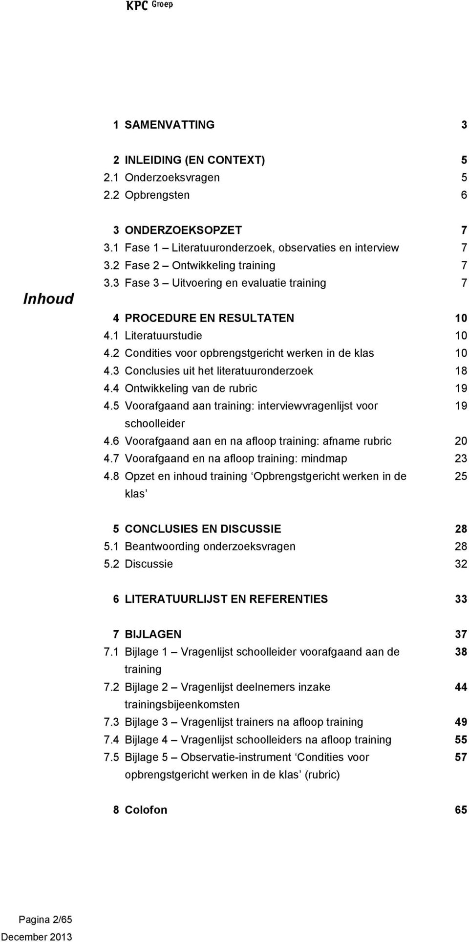 3 Conclusies uit het literatuuronderzoek 18 4.4 Ontwikkeling van de rubric 19 4.5 Voorafgaand aan training: interviewvragenlijst voor 19 schoolleider 4.