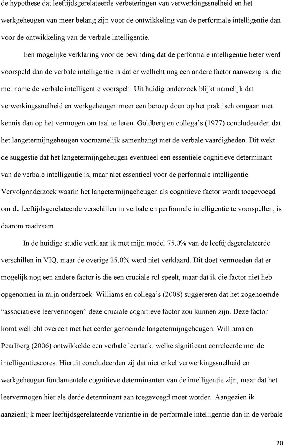 Een mogelijke verklaring voor de bevinding dat de performale intelligentie beter werd voorspeld dan de verbale intelligentie is dat er wellicht nog een andere factor aanwezig is, die met name de