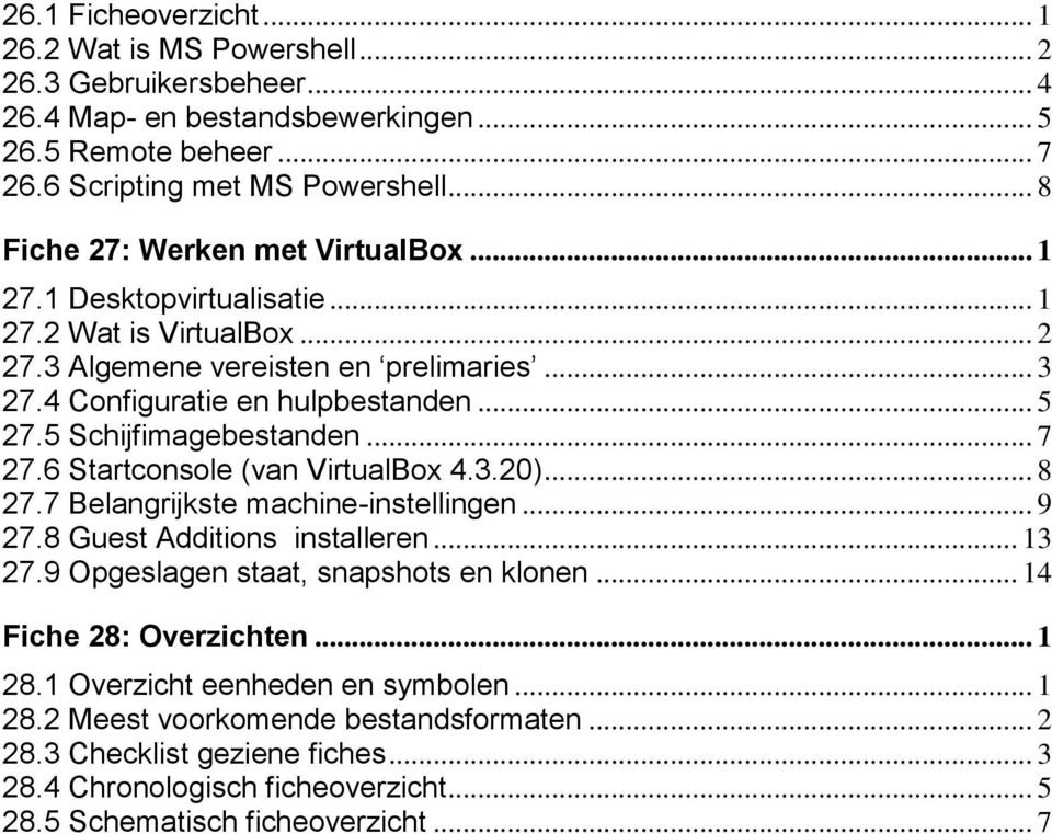 5 Schijfimagebestanden... 7 27.6 Startconsole (van VirtualBox 4.3.20)... 8 27.7 Belangrijkste machine-instellingen... 9 27.8 Guest Additions installeren... 13 27.