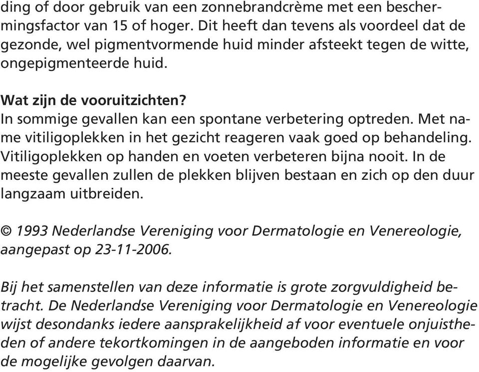 In sommige gevallen kan een spontane verbetering optreden. Met name vitiligoplekken in het gezicht reageren vaak goed op behandeling. Vitiligoplekken op handen en voeten verbeteren bijna nooit.