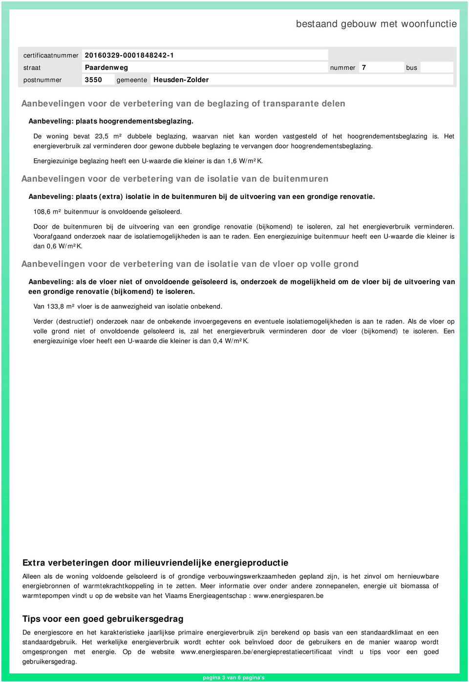 Het energieverbruik zal verminderen door gewone dubbele beglazing te vervangen door hoogrendementsbeglazing. Energiezuinige beglazing heeft een U-waarde die kleiner is dan 1,6 W/m²K.