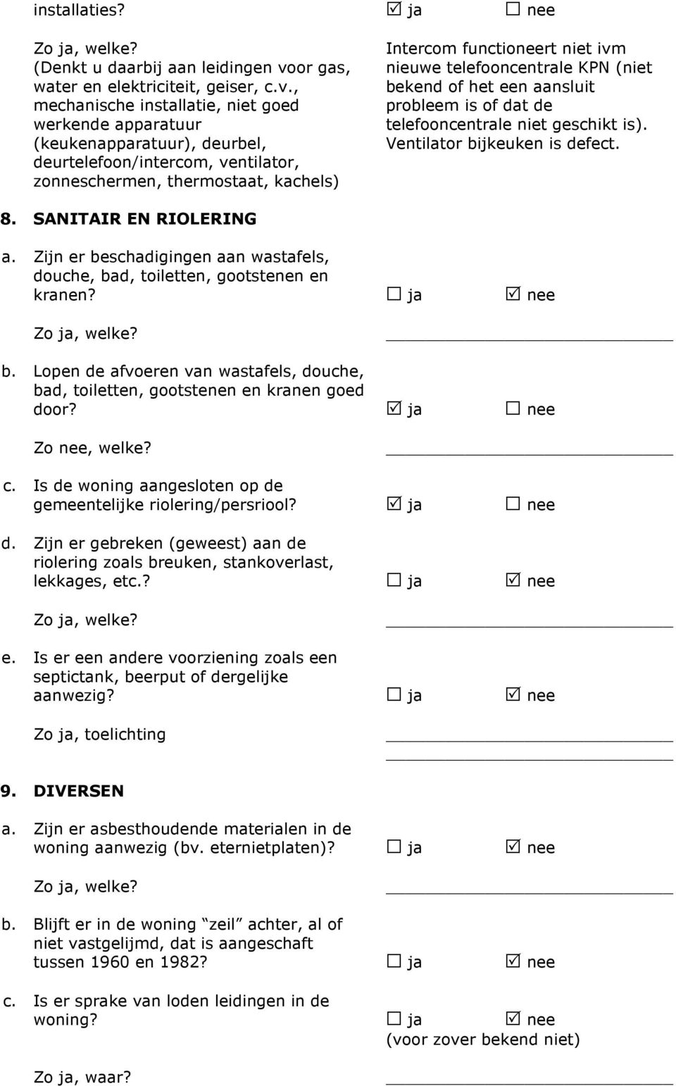 , mechanische installatie, niet goed werkende apparatuur (keukenapparatuur), deurbel, deurtelefoon/intercom, ventilator, zonneschermen, thermostaat, kachels) Intercom functioneert niet ivm nieuwe