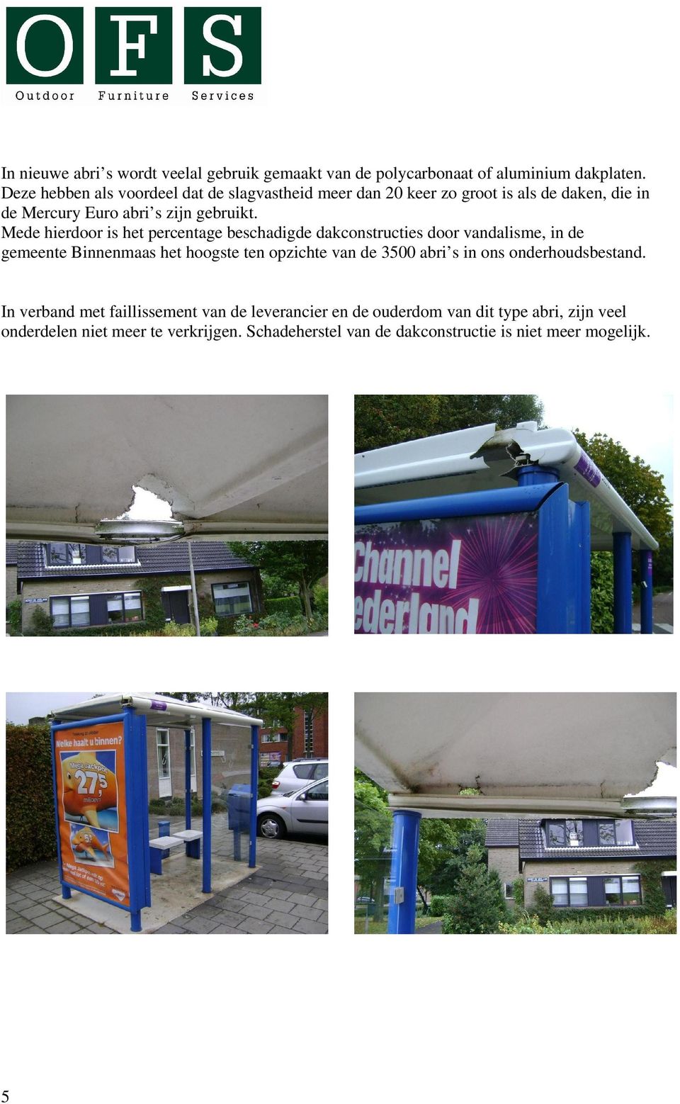 Mede hierdoor is het percentage beschadigde dakconstructies door vandalisme, in de gemeente Binnenmaas het hoogste ten opzichte van de 3500 abri s