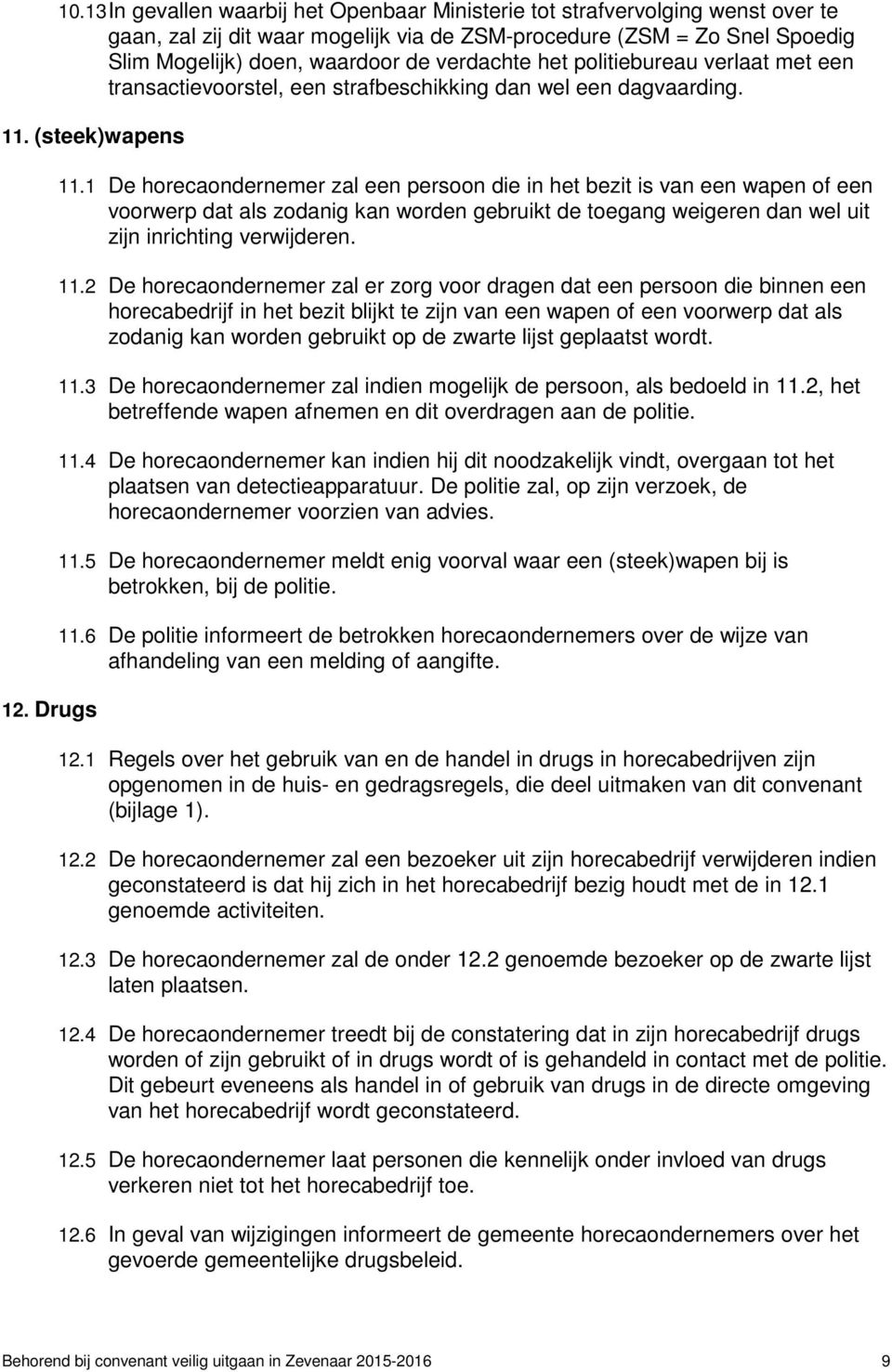 1 De horecaondernemer zal een persoon die in het bezit is van een wapen of een voorwerp dat als zodanig kan worden gebruikt de toegang weigeren dan wel uit zijn inrichting verwijderen. 11.