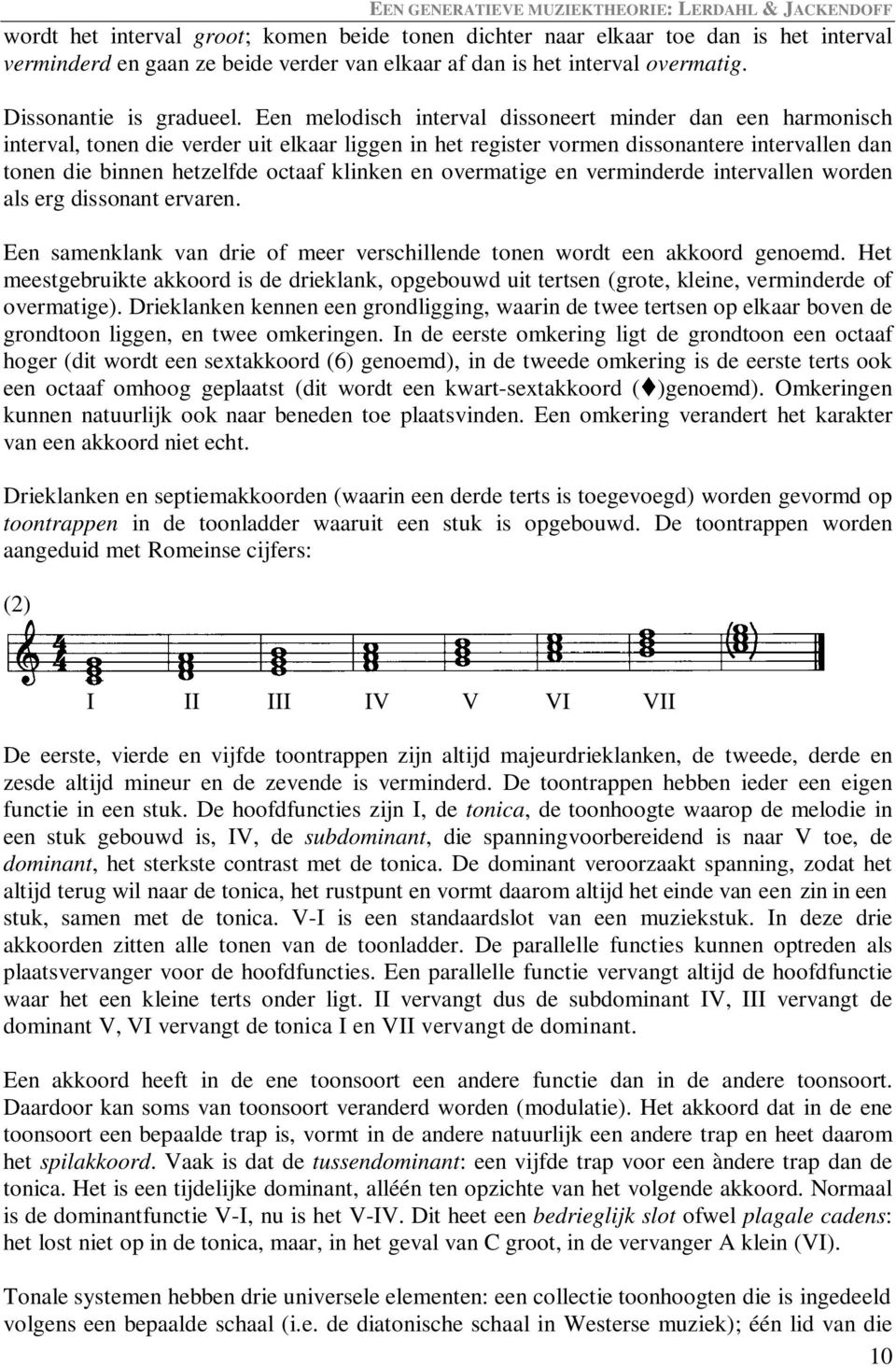 Een melodisch interval dissoneert minder dan een harmonisch interval, tonen die verder uit elkaar liggen in het register vormen dissonantere intervallen dan tonen die binnen hetzelfde octaaf klinken