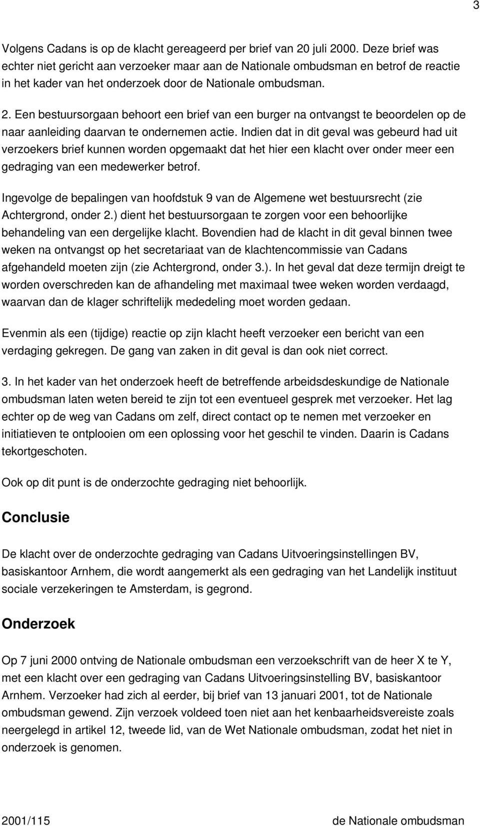 Een bestuursorgaan behoort een brief van een burger na ontvangst te beoordelen op de naar aanleiding daarvan te ondernemen actie.