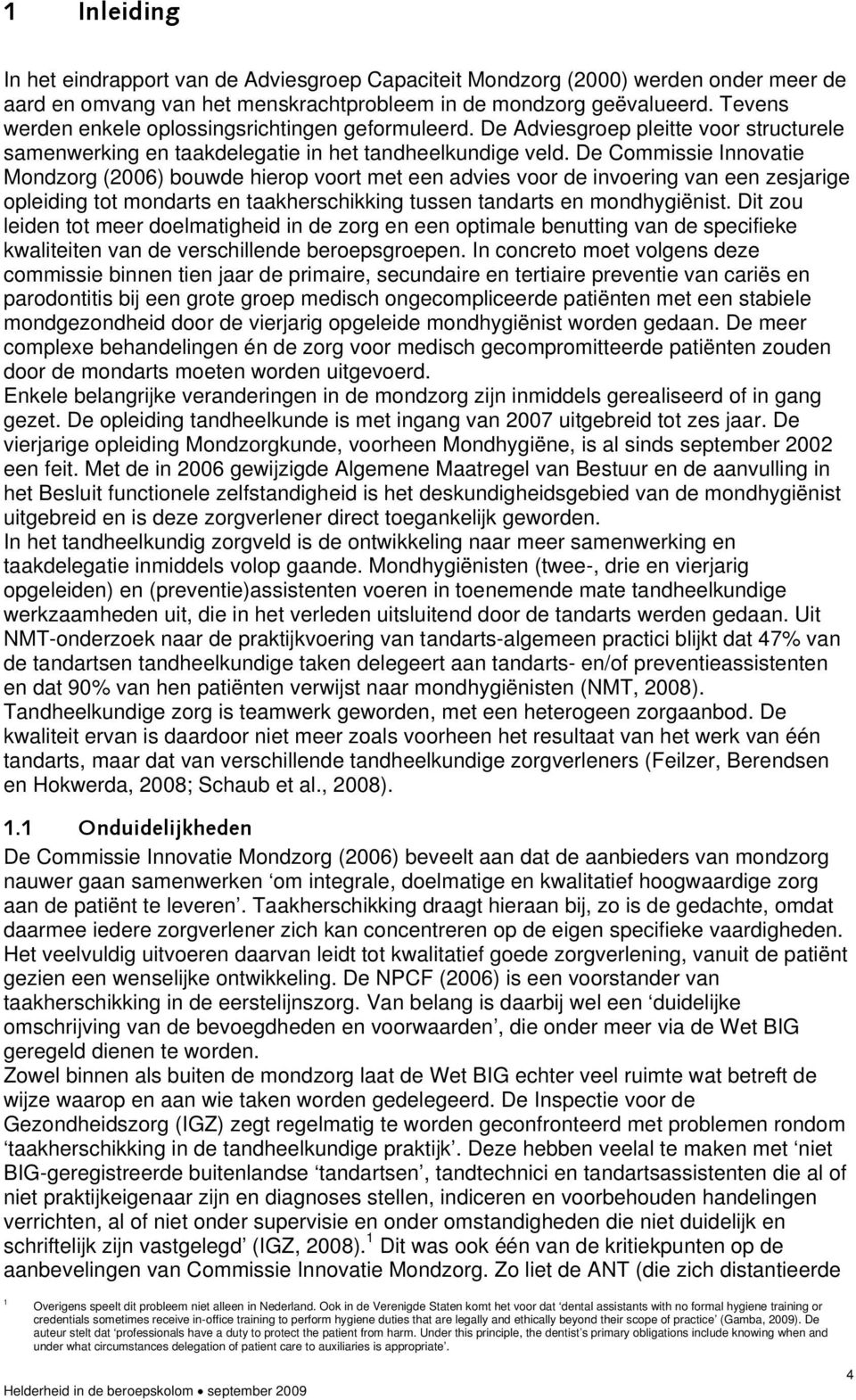 De Commissie Innovatie Mondzorg (2006) bouwde hierop voort met een advies voor de invoering van een zesjarige opleiding tot mondarts en taakherschikking tussen tandarts en mondhygiënist.