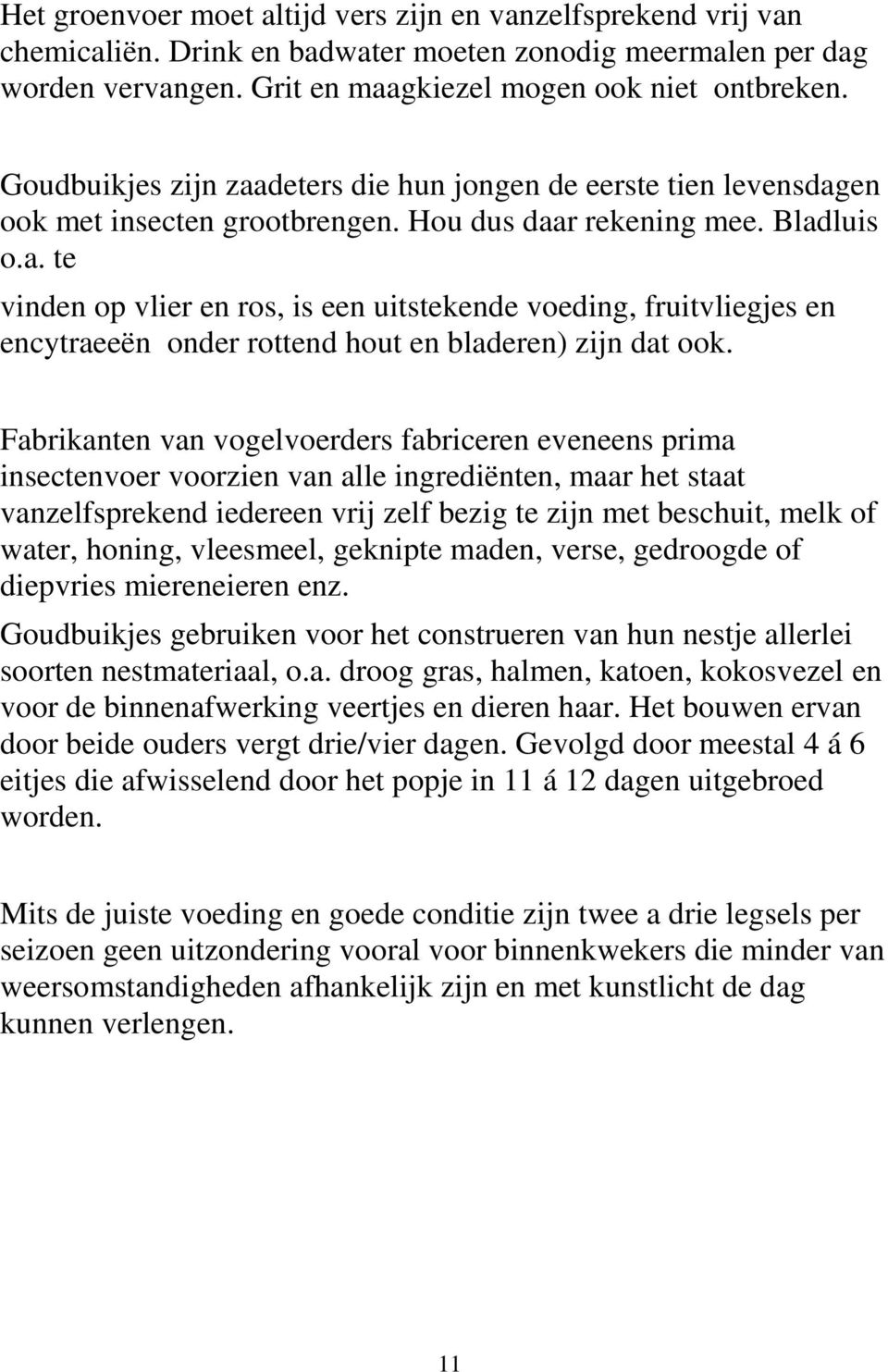 Fabrikanten van vogelvoerders fabriceren eveneens prima insectenvoer voorzien van alle ingrediënten, maar het staat vanzelfsprekend iedereen vrij zelf bezig te zijn met beschuit, melk of water,