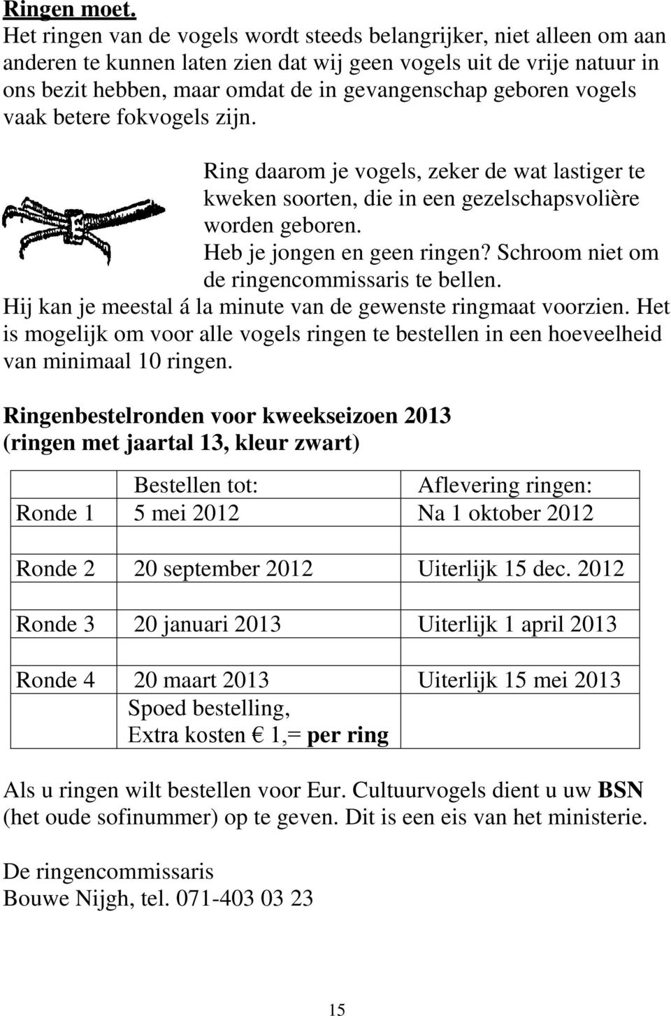 vogels vaak betere fokvogels zijn. Ring daarom je vogels, zeker de wat lastiger te kweken soorten, die in een gezelschapsvolière worden geboren. Heb je jongen en geen ringen?