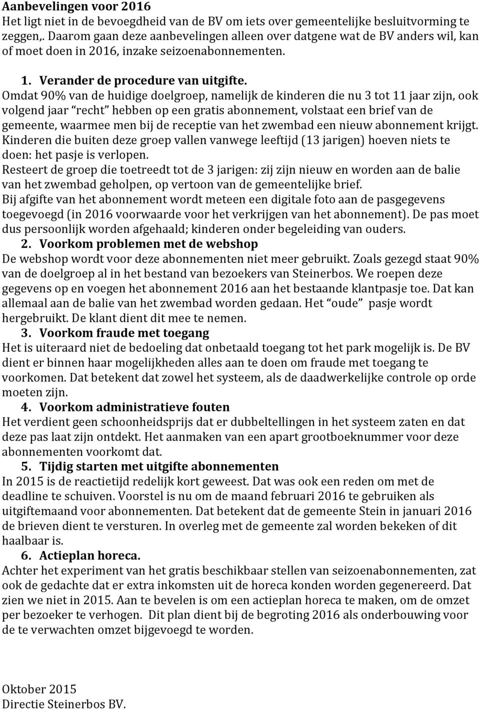 Omdat 90% van de huidige doelgroep, namelijk de kinderen die nu 3 tot 11 jaar zijn, ook volgend jaar recht hebben op een gratis abonnement, volstaat een brief van de gemeente, waarmee men bij de