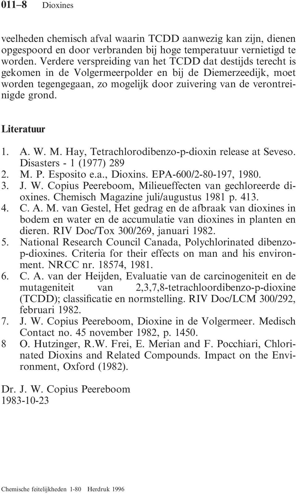 Literatuur 1. A. W. M. Hay, Tetrachlorodibenzo-p-dioxin release at Seveso. Disasters - 1 (1977) 289 2. M. P. Esposito e.a., Dioxins. EPA-600/2-80-197, 1980. 3. J. W. Copius Peereboom, Milieueffecten van gechloreerde dioxines.