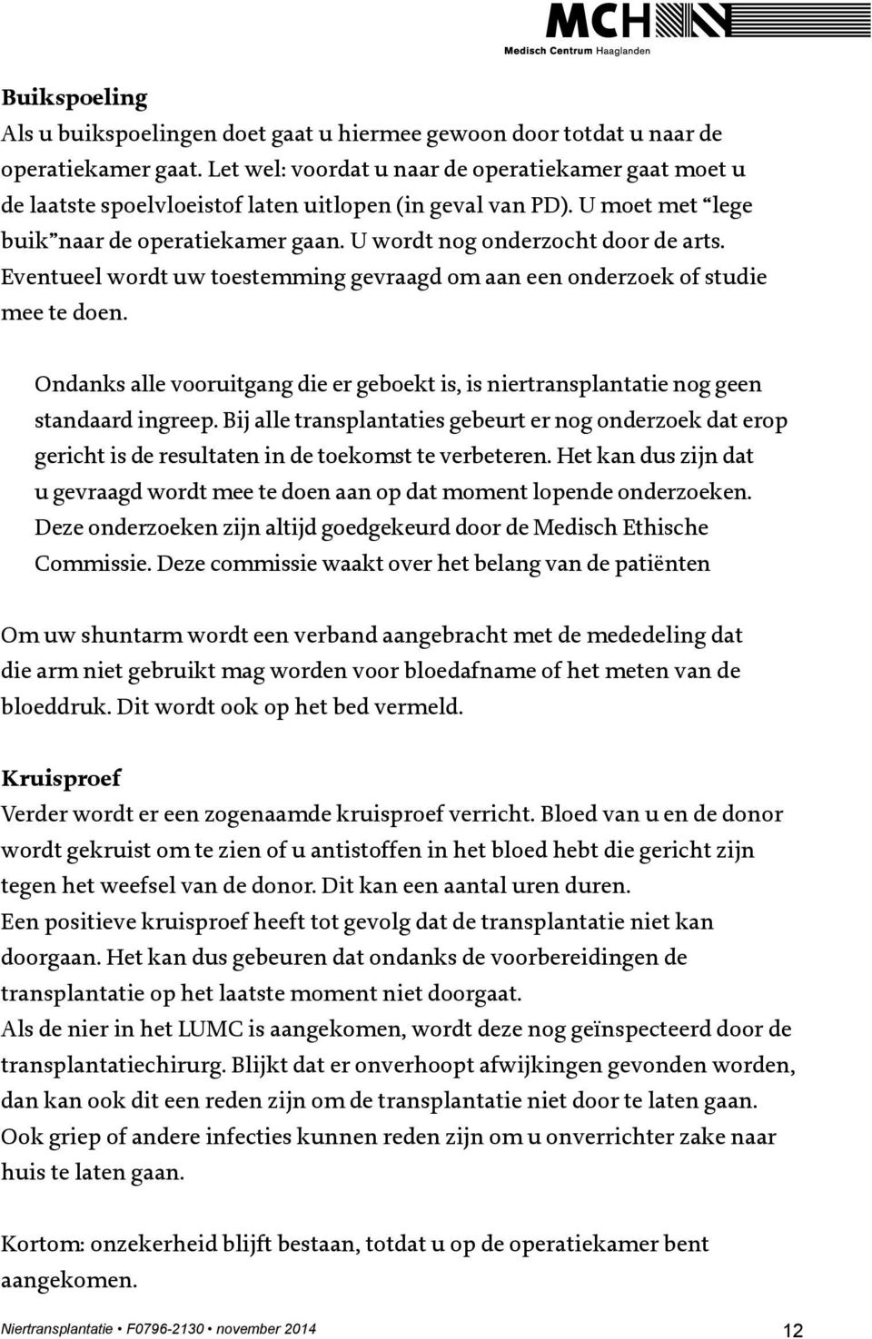 Eventueel wordt uw toestemming gevraagd om aan een onderzoek of studie mee te doen. Ondanks alle vooruitgang die er geboekt is, is niertransplantatie nog geen standaard ingreep.