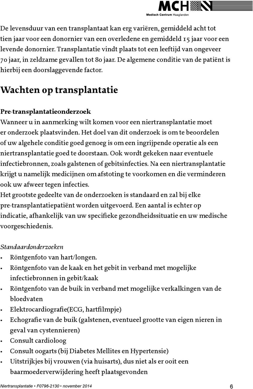 Wachten op transplantatie Pre-transplantatieonderzoek Wanneer u in aanmerking wilt komen voor een niertransplantatie moet er onderzoek plaatsvinden.