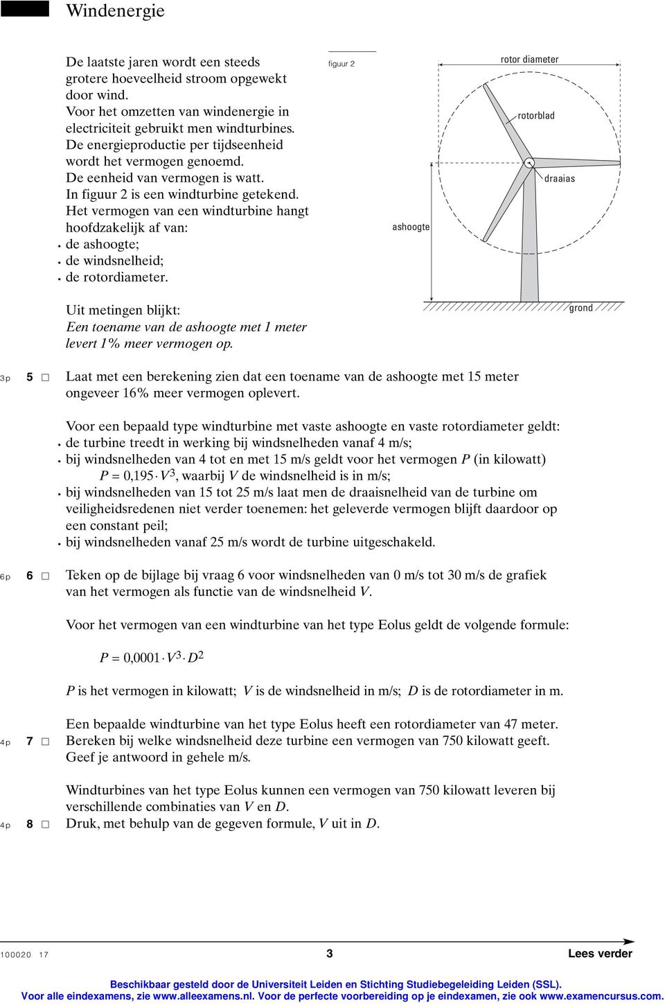 Het vermogen van een windturbine hangt hoofdzakelijk af van: de ashoogte; de windsnelheid; de rotordiameter. Uit metingen blijkt: en toename van de ashoogte met 1 meter levert 1% meer vermogen op.