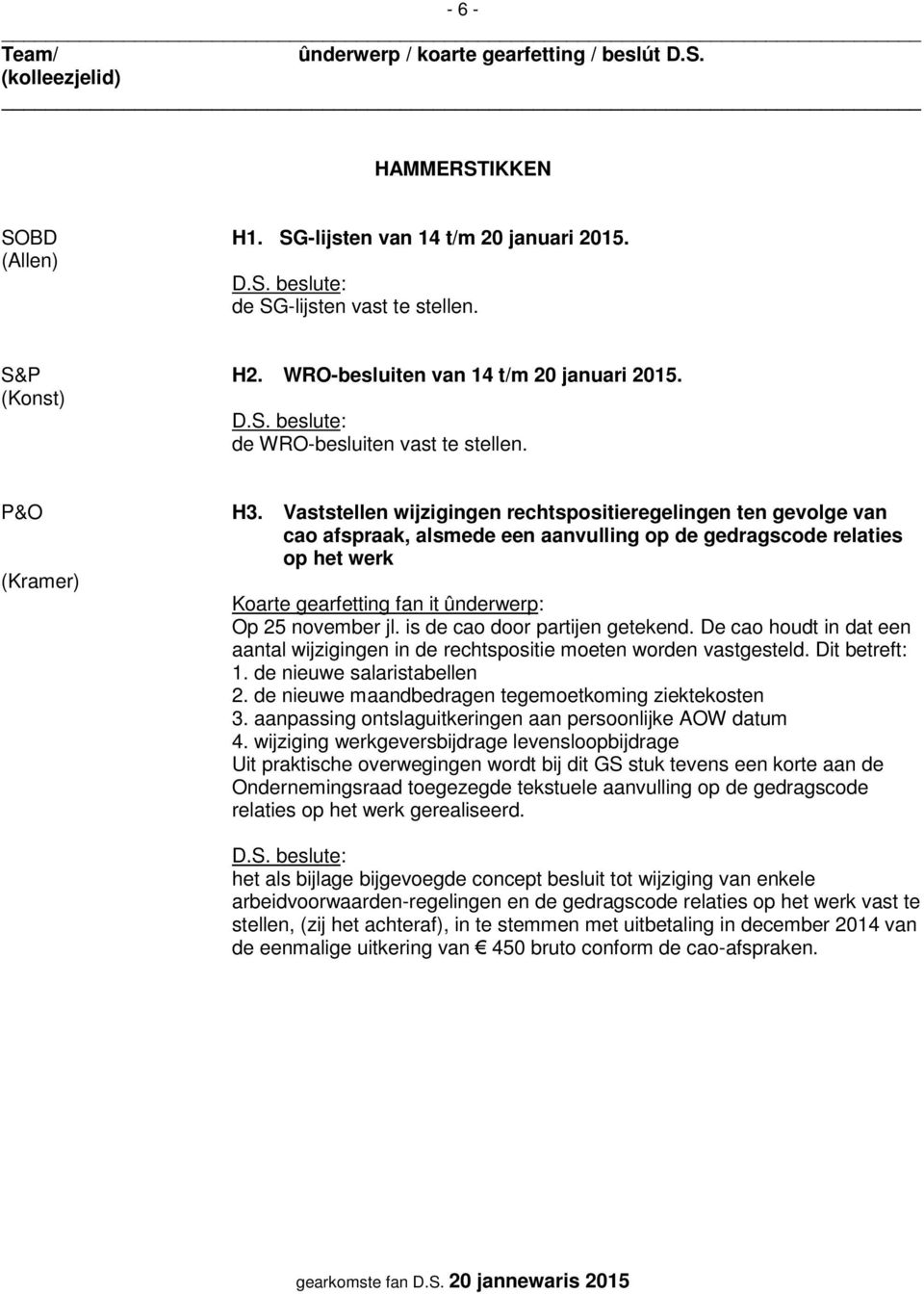 is de cao door partijen getekend. De cao houdt in dat een aantal wijzigingen in de rechtspositie moeten worden vastgesteld. Dit betreft: 1. de nieuwe salaristabellen 2.