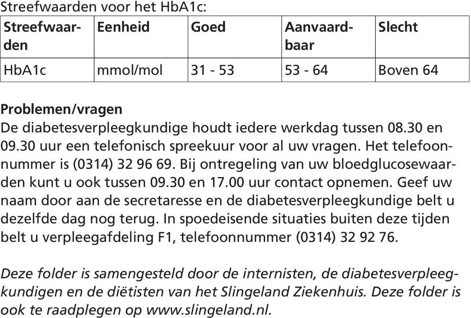 00 uur contact opnemen. Geef uw naam door aan de secretaresse en de diabetesverpleegkundige belt u dezelfde dag nog terug.